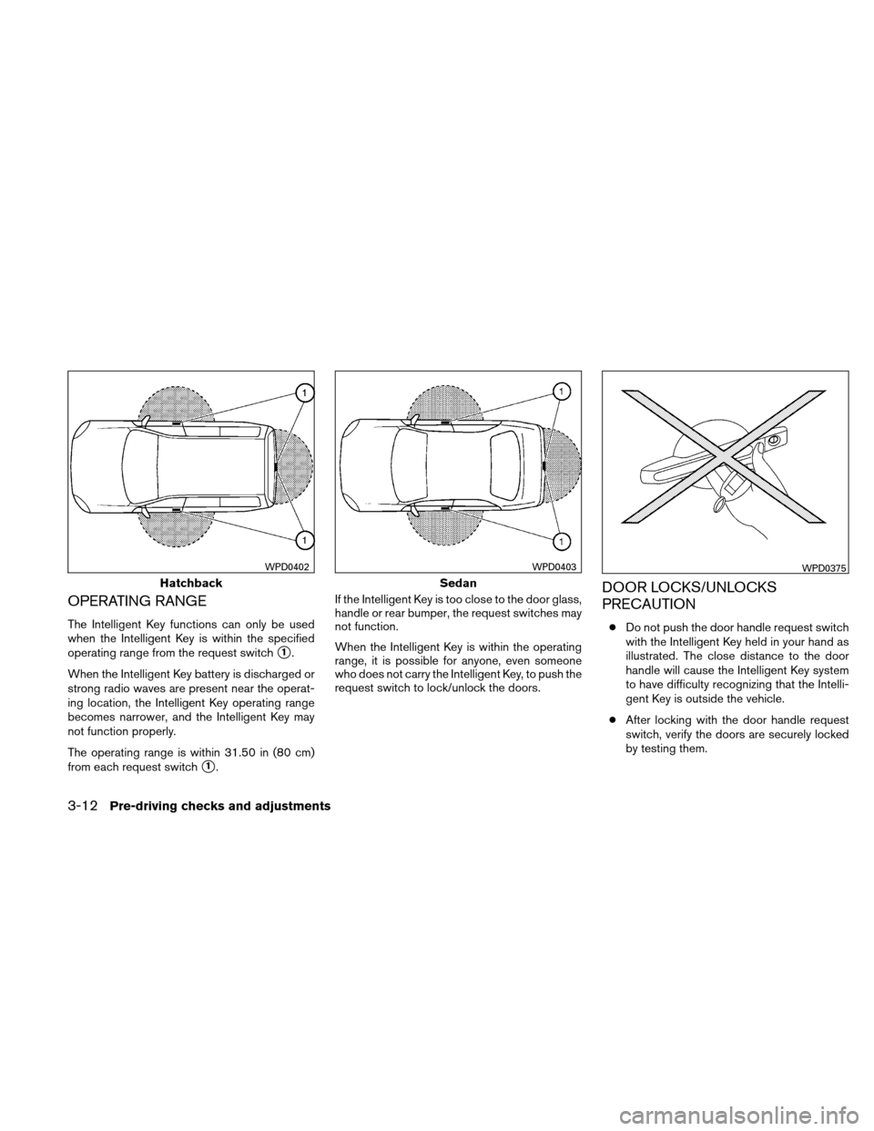 NISSAN VERSA HATCHBACK 2011 1.G User Guide OPERATING RANGE
The Intelligent Key functions can only be used
when the Intelligent Key is within the specified
operating range from the request switch
1.
When the Intelligent Key battery is discharg