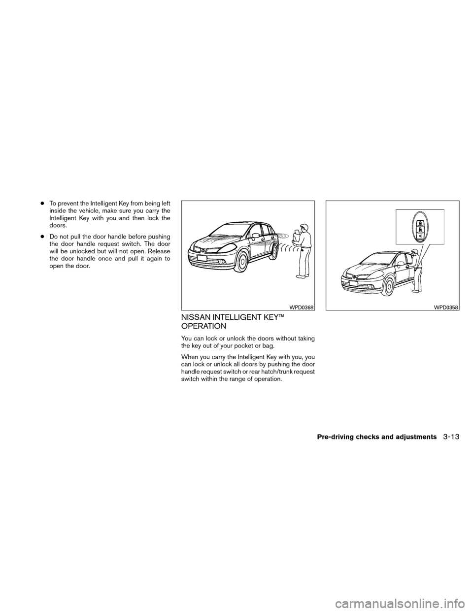 NISSAN VERSA HATCHBACK 2011 1.G Owners Manual ●To prevent the Intelligent Key from being left
inside the vehicle, make sure you carry the
Intelligent Key with you and then lock the
doors.
● Do not pull the door handle before pushing
the door 