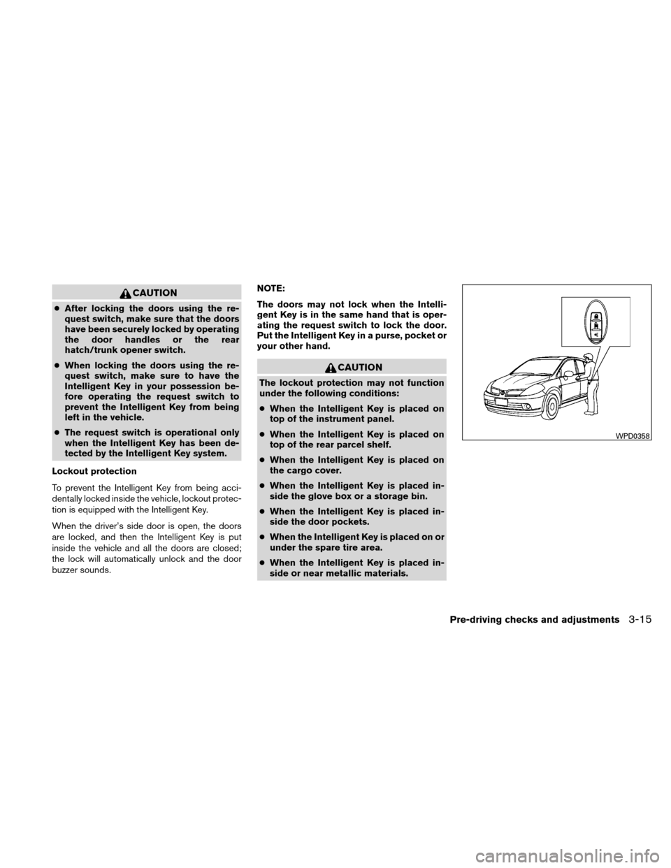 NISSAN VERSA HATCHBACK 2011 1.G Owners Manual CAUTION
●After locking the doors using the re-
quest switch, make sure that the doors
have been securely locked by operating
the door handles or the rear
hatch/trunk opener switch.
● When locking 