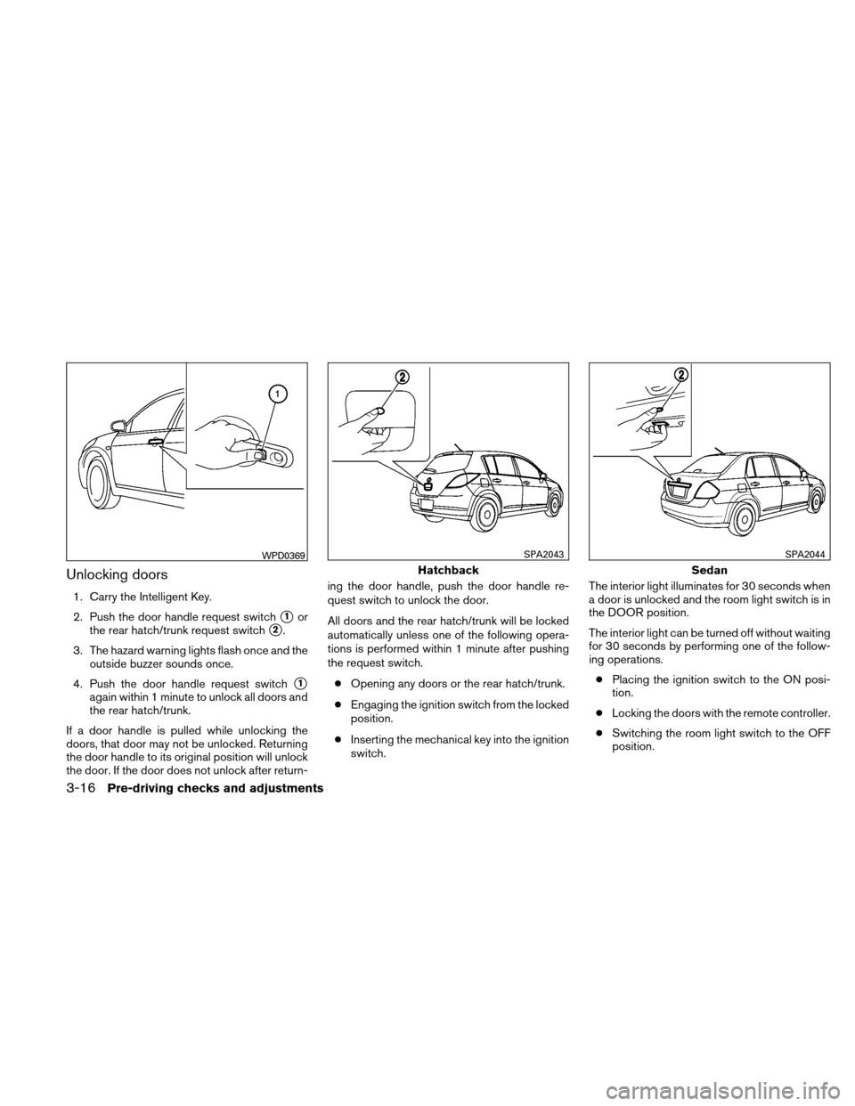 NISSAN VERSA HATCHBACK 2011 1.G User Guide Unlocking doors
1. Carry the Intelligent Key.
2. Push the door handle request switch
1or
the rear hatch/trunk request switch
2.
3. The hazard warning lights flash once and the outside buzzer sounds 
