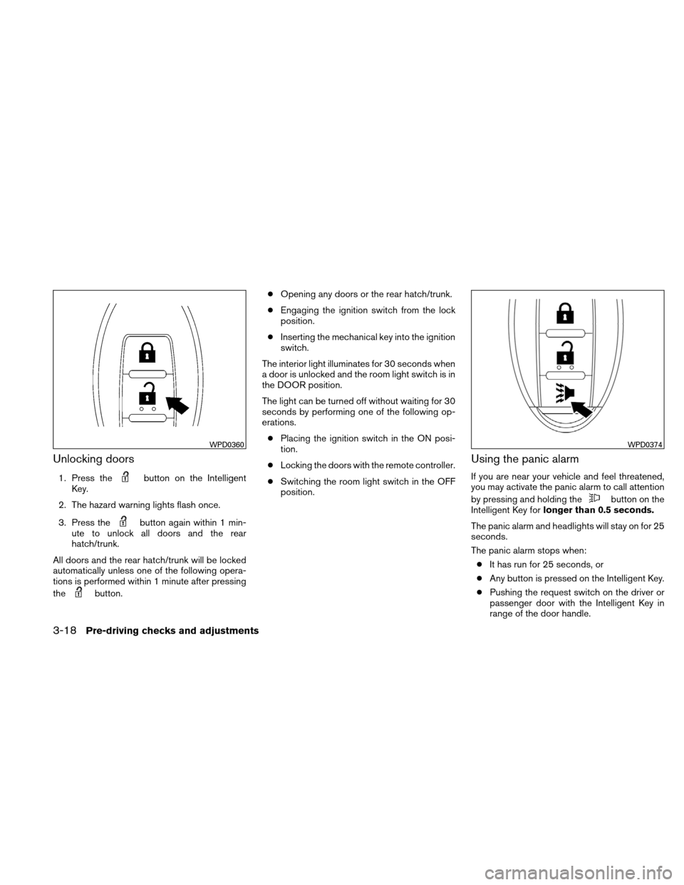 NISSAN VERSA HATCHBACK 2011 1.G User Guide Unlocking doors
1. Press thebutton on the Intelligent
Key.
2. The hazard warning lights flash once.
3. Press the
button again within 1 min-
ute to unlock all doors and the rear
hatch/trunk.
All doors 