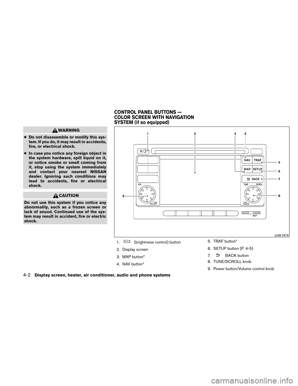 NISSAN VERSA HATCHBACK 2011 1.G Owners Manual WARNING
●Do not disassemble or modify this sys-
tem. If you do, it may result in accidents,
fire, or electrical shock.
● In case you notice any foreign object in
the system hardware, spill liquid 