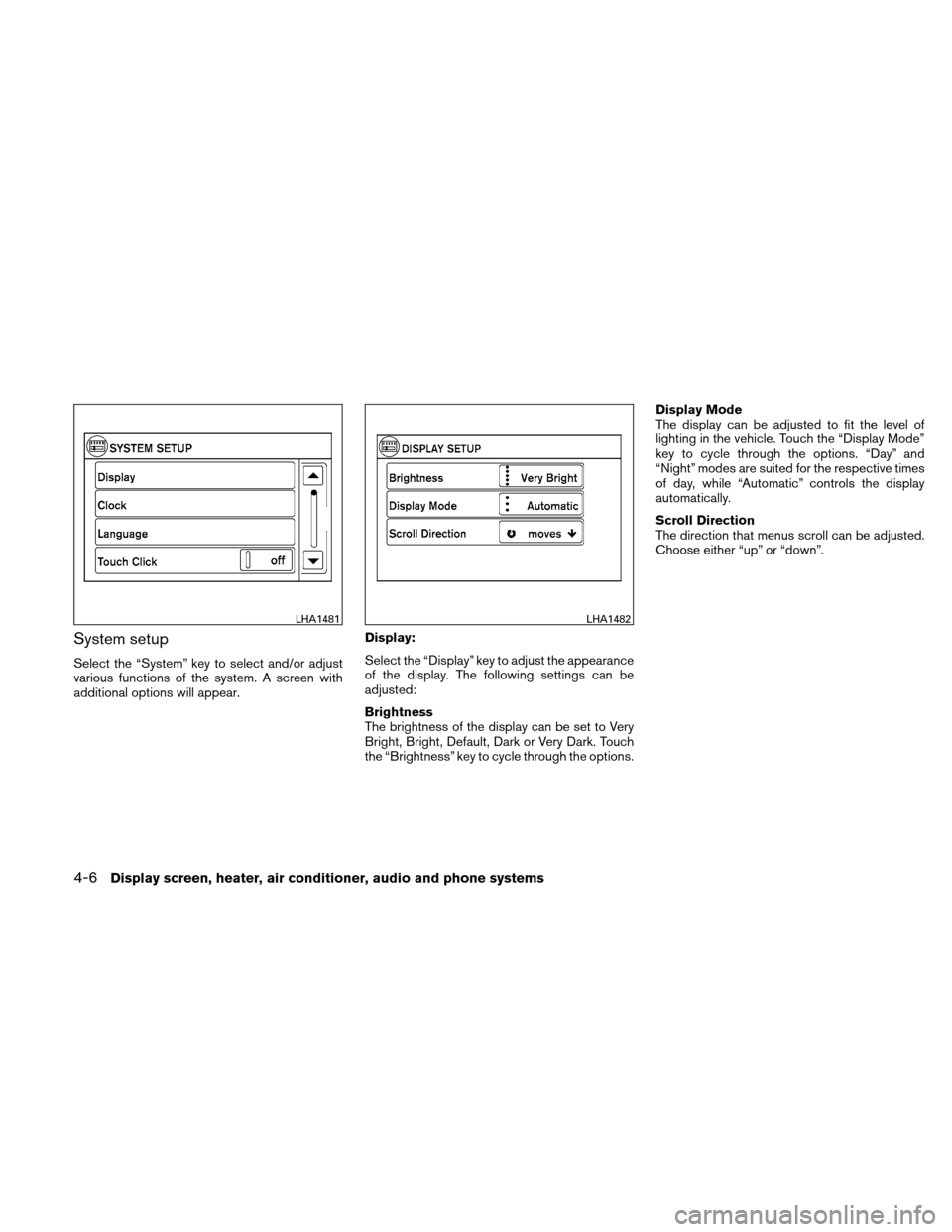 NISSAN VERSA HATCHBACK 2011 1.G Owners Manual System setup
Select the “System” key to select and/or adjust
various functions of the system. A screen with
additional options will appear.Display:
Select the “Display” key to adjust the appea