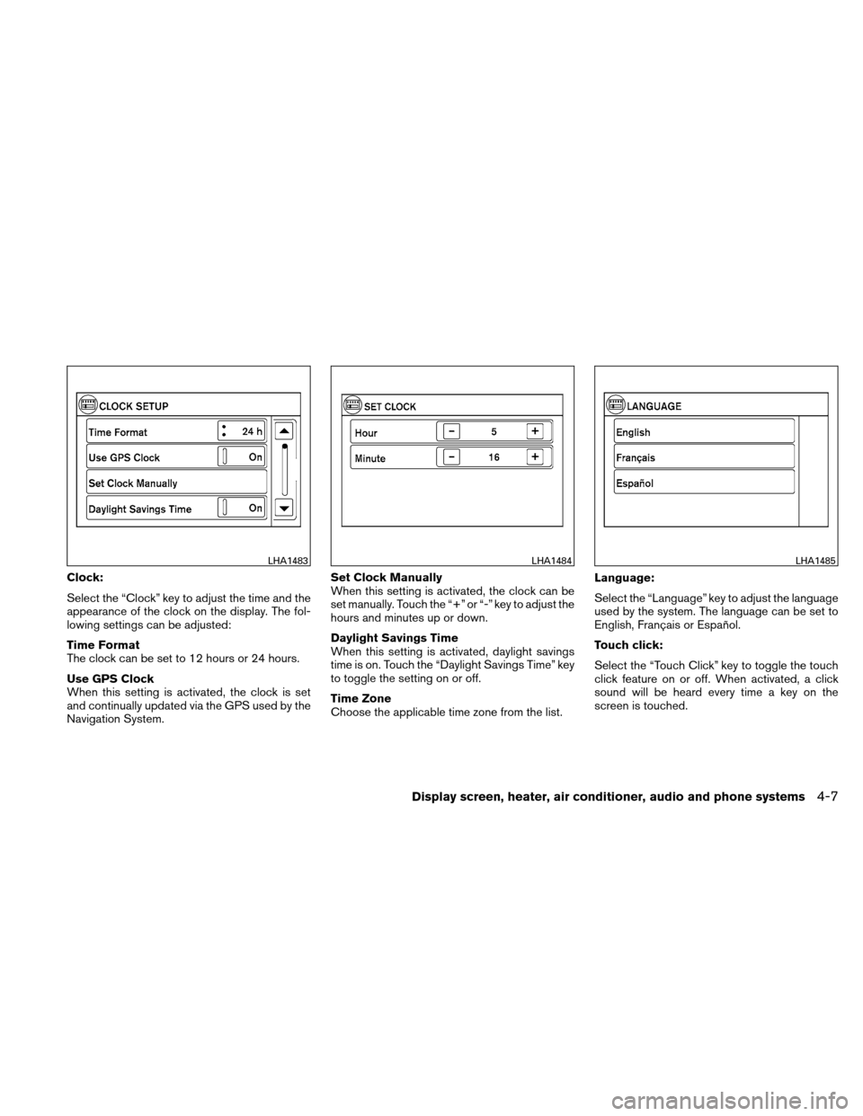 NISSAN VERSA HATCHBACK 2011 1.G Owners Manual Clock:
Select the “Clock” key to adjust the time and the
appearance of the clock on the display. The fol-
lowing settings can be adjusted:
Time Format
The clock can be set to 12 hours or 24 hours.