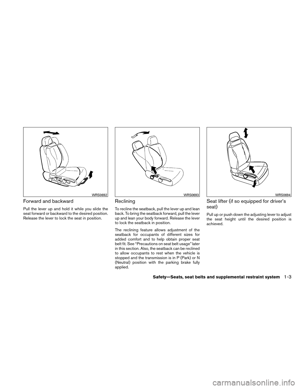NISSAN VERSA HATCHBACK 2011 1.G Owners Manual Forward and backward
Pull the lever up and hold it while you slide the
seat forward or backward to the desired position.
Release the lever to lock the seat in position.
Reclining
To recline the seatba NISSAN VERSA HATCHBACK 2011 1.G Owners Manual Forward and backward
Pull the lever up and hold it while you slide the
seat forward or backward to the desired position.
Release the lever to lock the seat in position.
Reclining
To recline the seatba
