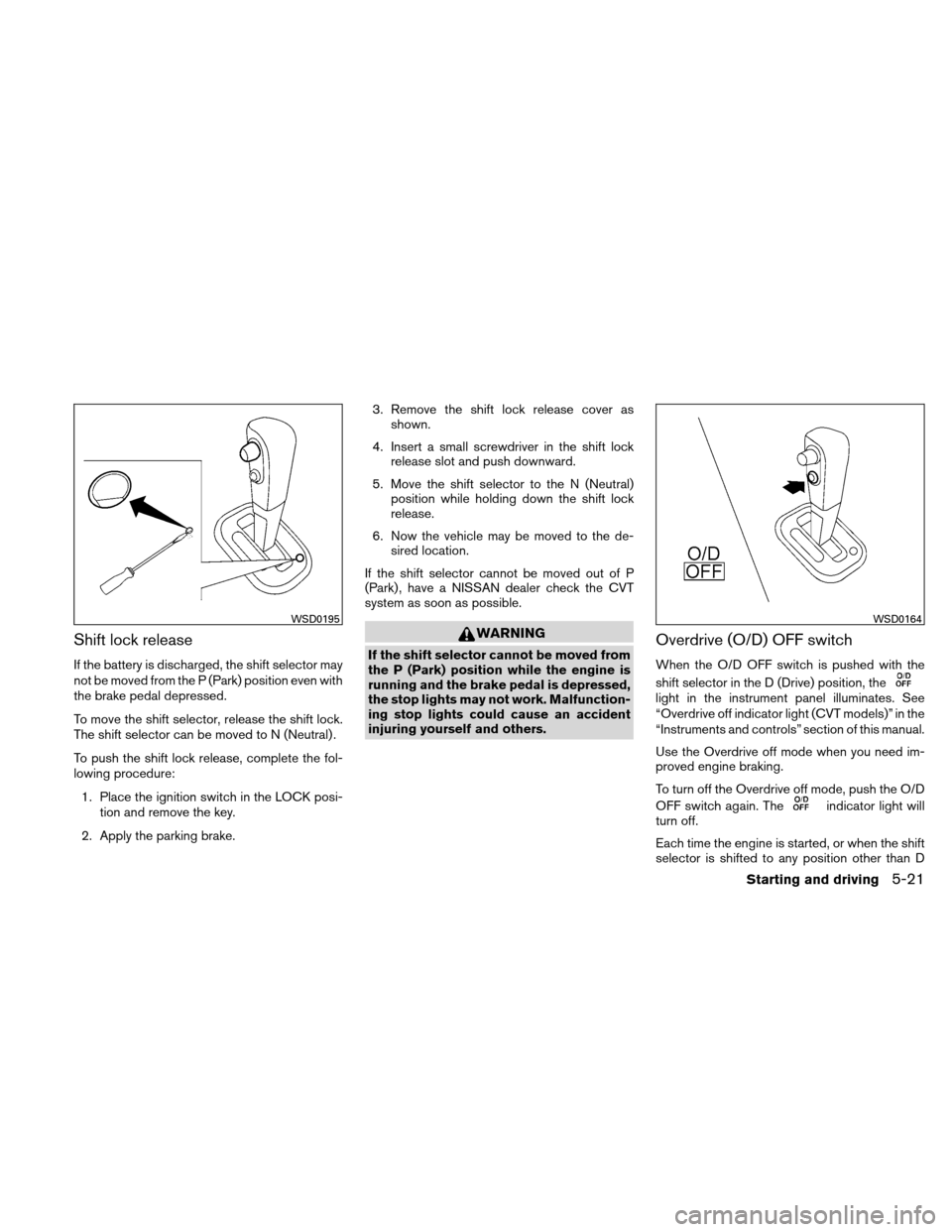 NISSAN VERSA HATCHBACK 2011 1.G Owners Manual Shift lock release
If the battery is discharged, the shift selector may
not be moved from the P (Park) position even with
the brake pedal depressed.
To move the shift selector, release the shift lock. NISSAN VERSA HATCHBACK 2011 1.G Owners Manual Shift lock release
If the battery is discharged, the shift selector may
not be moved from the P (Park) position even with
the brake pedal depressed.
To move the shift selector, release the shift lock.