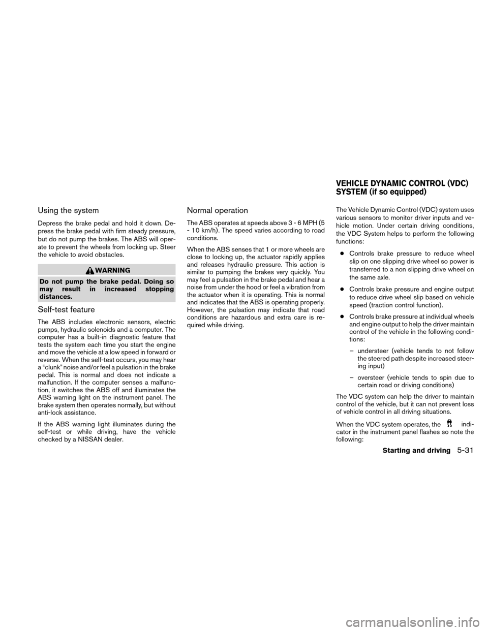 NISSAN VERSA HATCHBACK 2011 1.G Owners Manual Using the system
Depress the brake pedal and hold it down. De-
press the brake pedal with firm steady pressure,
but do not pump the brakes. The ABS will oper-
ate to prevent the wheels from locking up