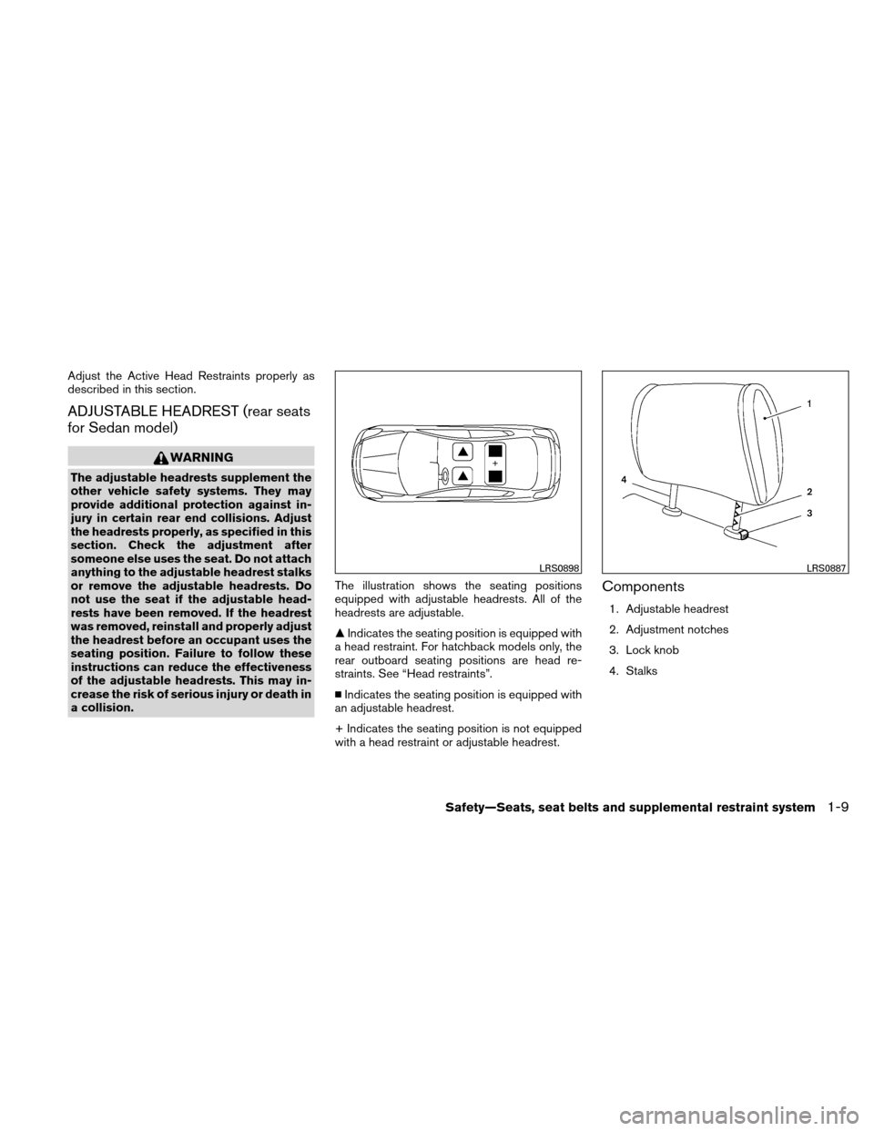 NISSAN VERSA HATCHBACK 2011 1.G Owners Manual Adjust the Active Head Restraints properly as
described in this section.
ADJUSTABLE HEADREST (rear seats
for Sedan model)
WARNING
The adjustable headrests supplement the
other vehicle safety systems. 