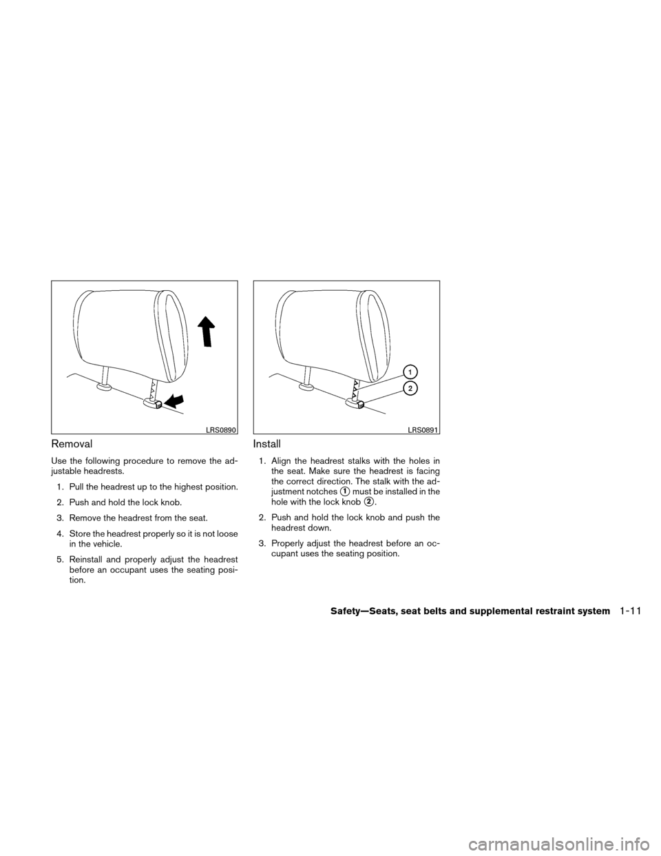 NISSAN VERSA HATCHBACK 2011 1.G Owners Manual Removal
Use the following procedure to remove the ad-
justable headrests.1. Pull the headrest up to the highest position.
2. Push and hold the lock knob.
3. Remove the headrest from the seat.
4. Store