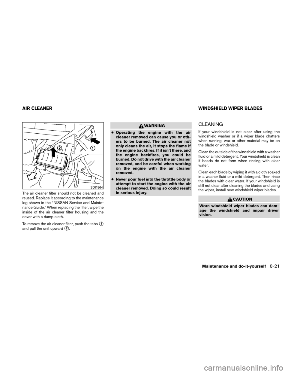 NISSAN VERSA HATCHBACK 2011 1.G Owners Manual The air cleaner filter should not be cleaned and
reused. Replace it according to the maintenance
log shown in the “NISSAN Service and Mainte-
nance Guide.” When replacing the filter, wipe the
insi