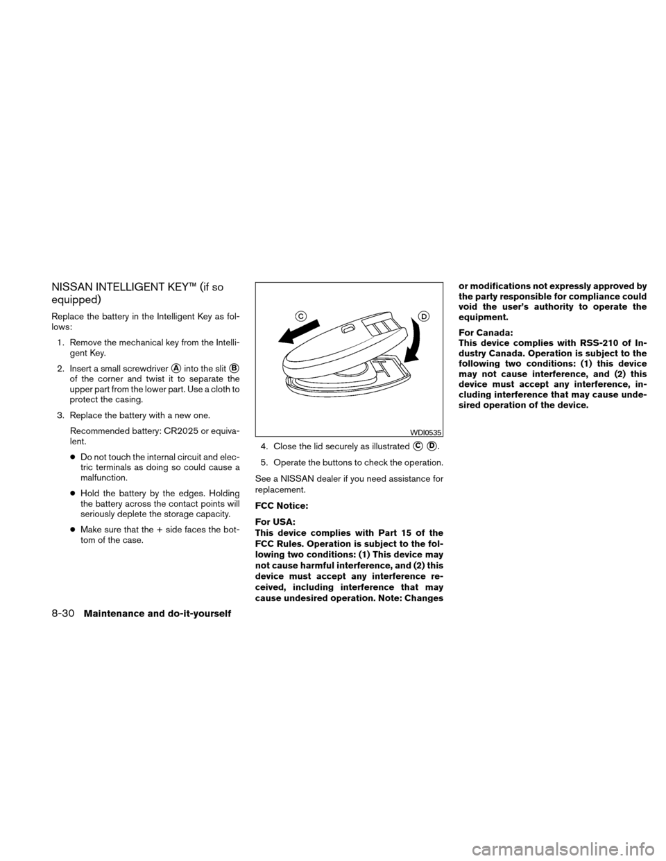 NISSAN VERSA HATCHBACK 2011 1.G Service Manual NISSAN INTELLIGENT KEY™ (if so
equipped)
Replace the battery in the Intelligent Key as fol-
lows:1. Remove the mechanical key from the Intelli- gent Key.
2. Insert a small screwdriver
Ainto the sli