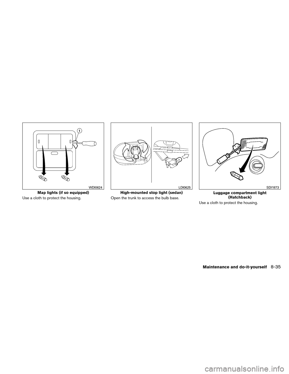 NISSAN VERSA HATCHBACK 2011 1.G Owners Manual Use a cloth to protect the housing.Open the trunk to access the bulb base.
Use a cloth to protect the housing.
Map lights (if so equipped)
WDI0624
High-mounted stop light (sedan)
LDI0625
Luggage compa