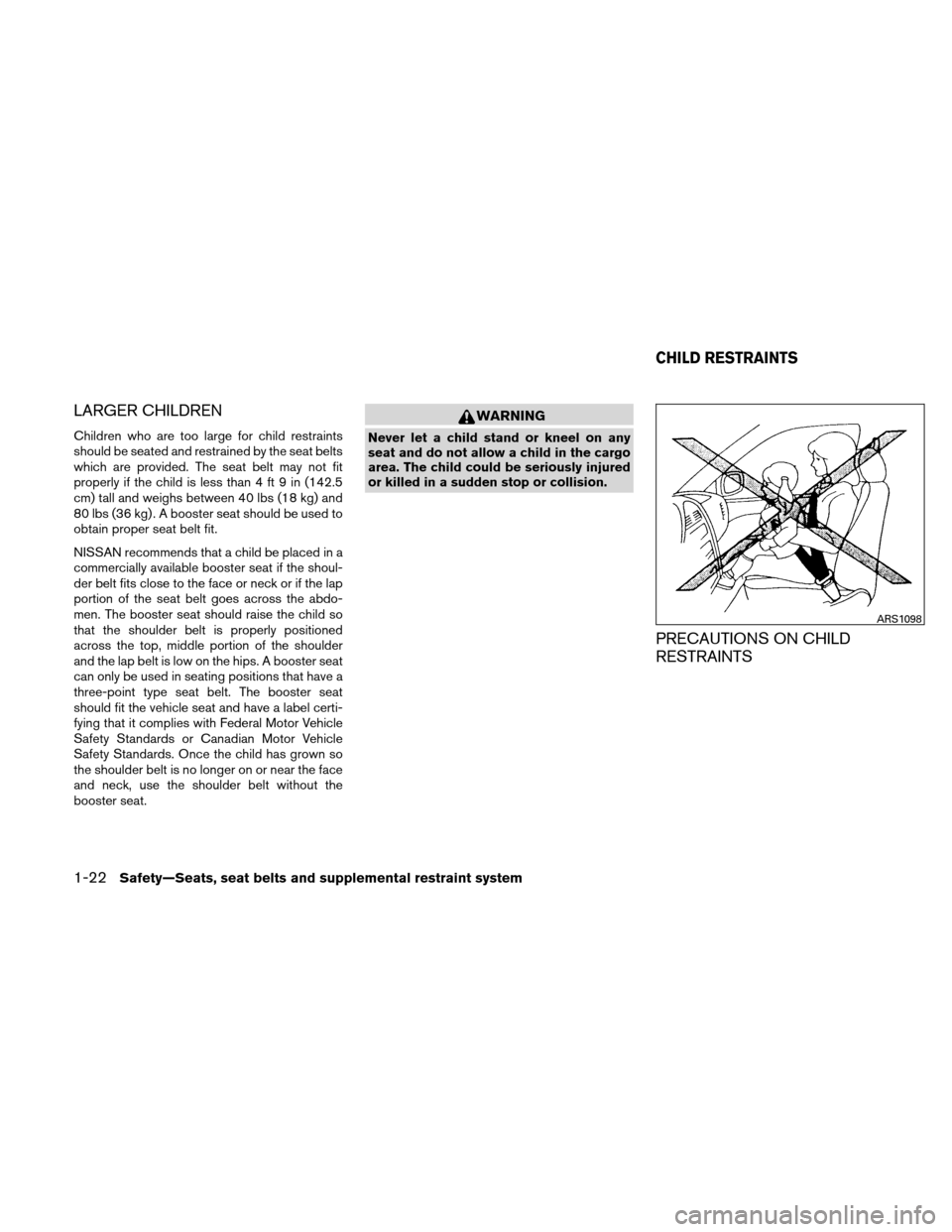 NISSAN VERSA HATCHBACK 2011 1.G Service Manual LARGER CHILDREN
Children who are too large for child restraints
should be seated and restrained by the seat belts
which are provided. The seat belt may not fit
properly if the child is less than 4 ft 