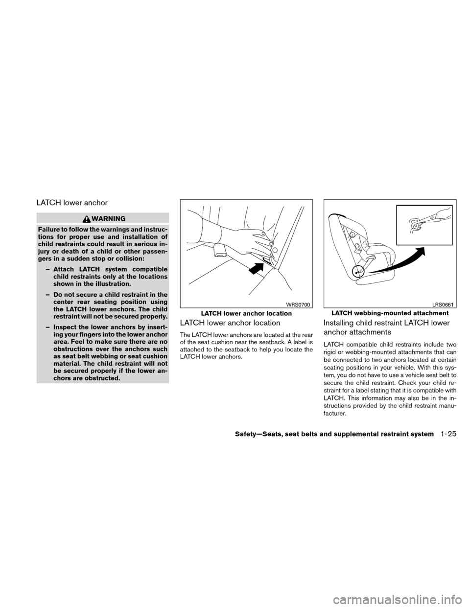 NISSAN VERSA HATCHBACK 2011 1.G Service Manual LATCH lower anchor
WARNING
Failure to follow the warnings and instruc-
tions for proper use and installation of
child restraints could result in serious in-
jury or death of a child or other passen-
g