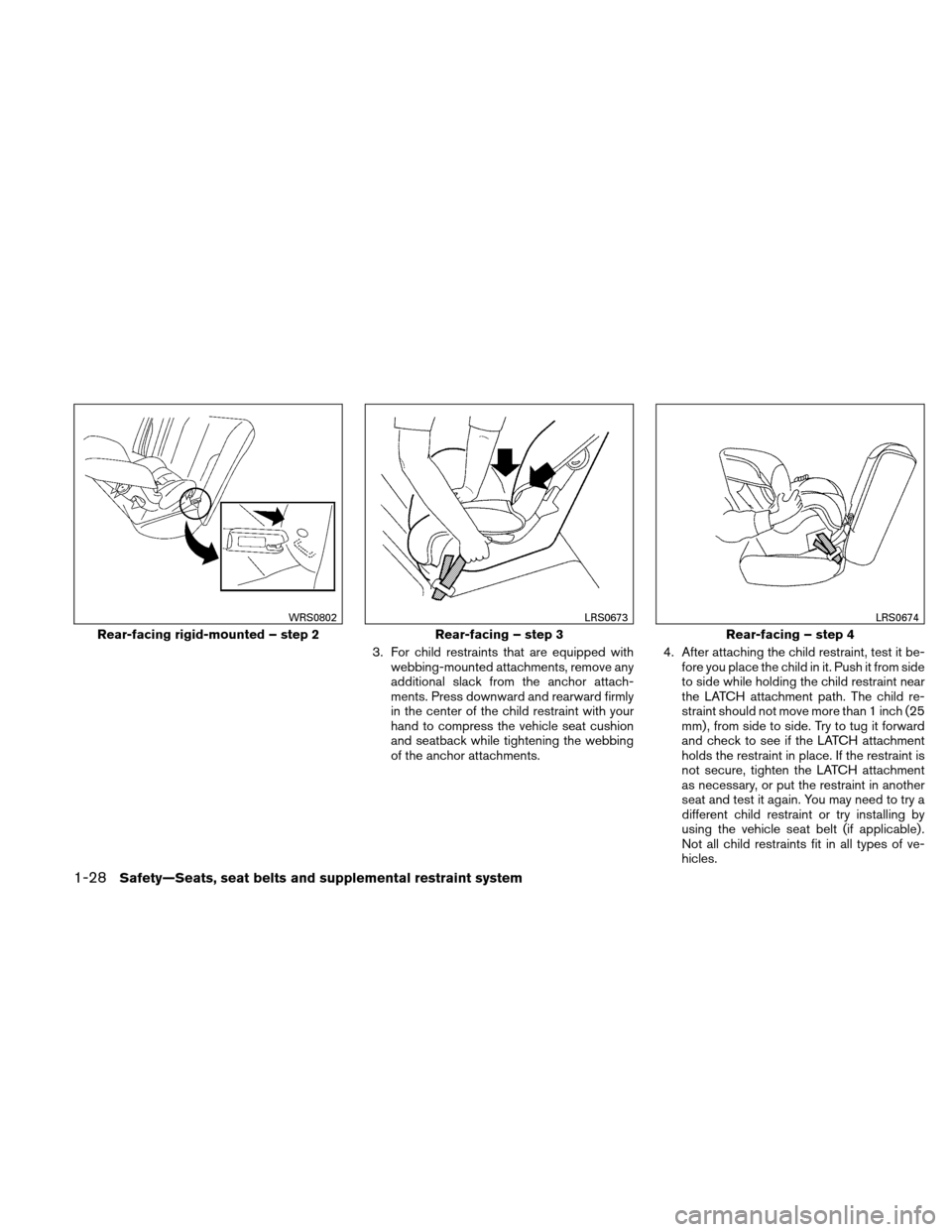 NISSAN VERSA HATCHBACK 2011 1.G Service Manual 3. For child restraints that are equipped withwebbing-mounted attachments, remove any
additional slack from the anchor attach-
ments. Press downward and rearward firmly
in the center of the child rest