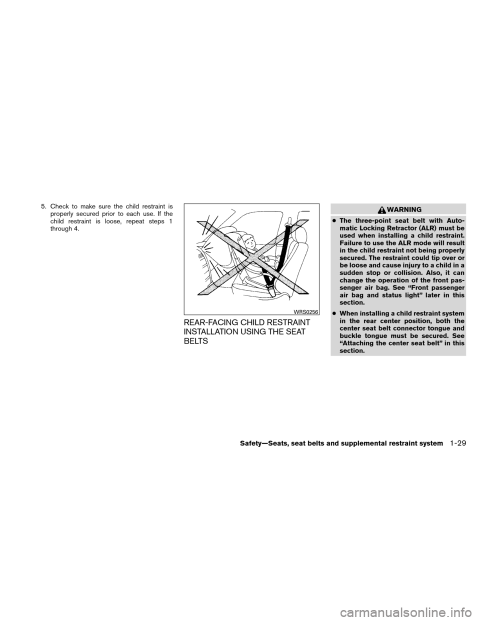 NISSAN VERSA HATCHBACK 2011 1.G Owners Manual 5. Check to make sure the child restraint isproperly secured prior to each use. If the
child restraint is loose, repeat steps 1
through 4.
REAR-FACING CHILD RESTRAINT
INSTALLATION USING THE SEAT
BELTS