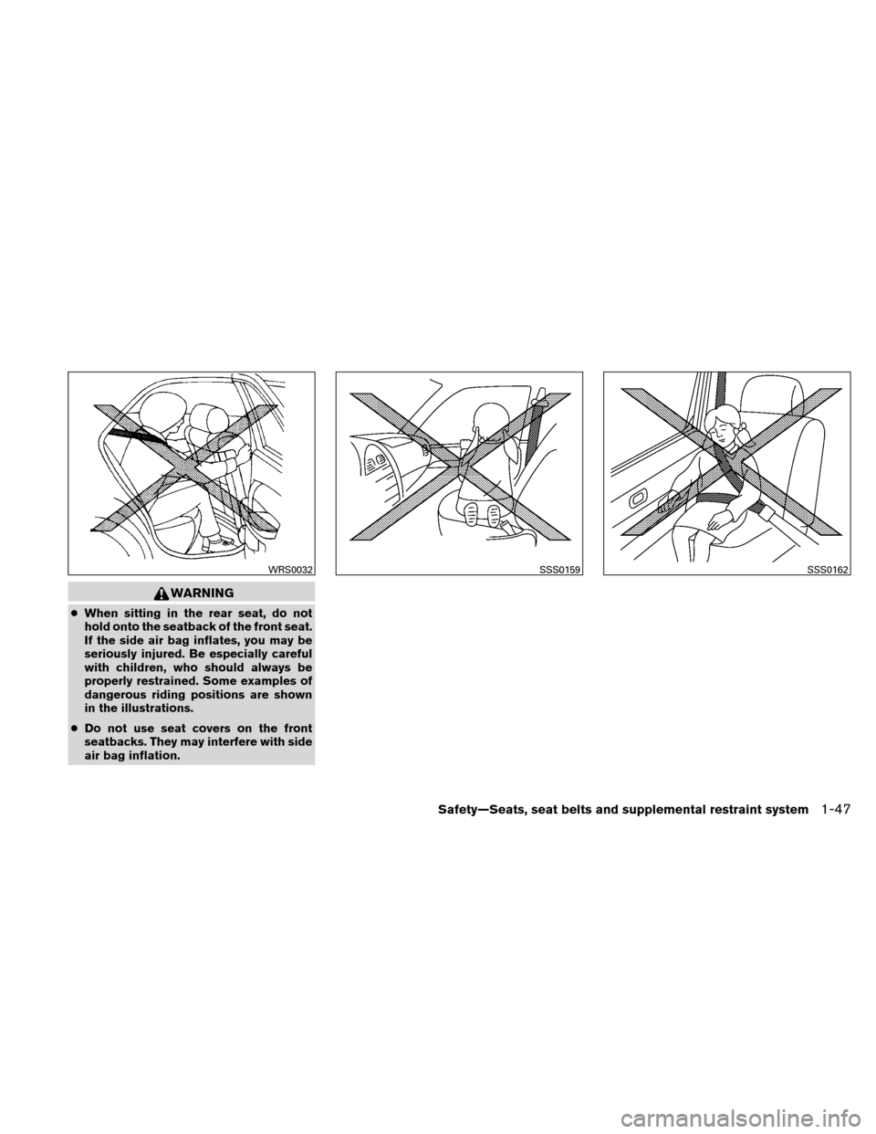 NISSAN VERSA HATCHBACK 2011 1.G Repair Manual WARNING
●When sitting in the rear seat, do not
hold onto the seatback of the front seat.
If the side air bag inflates, you may be
seriously injured. Be especially careful
with children, who should a