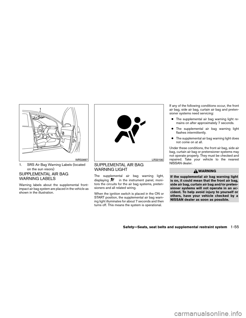 NISSAN VERSA HATCHBACK 2011 1.G Owners Manual 1. SRS Air Bag Warning Labels (locatedon the sun visors)
SUPPLEMENTAL AIR BAG
WARNING LABELS
Warning labels about the supplemental front-
impact air bag system are placed in the vehicle as
shown in th