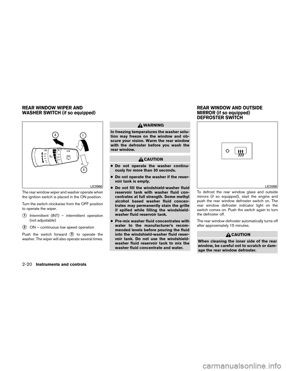 NISSAN VERSA HATCHBACK 2011 1.G Owners Manual The rear window wiper and washer operate when
the ignition switch is placed in the ON position.
Turn the switch clockwise from the OFF position
to operate the wiper.
1Intermittent (INT) – intermitt