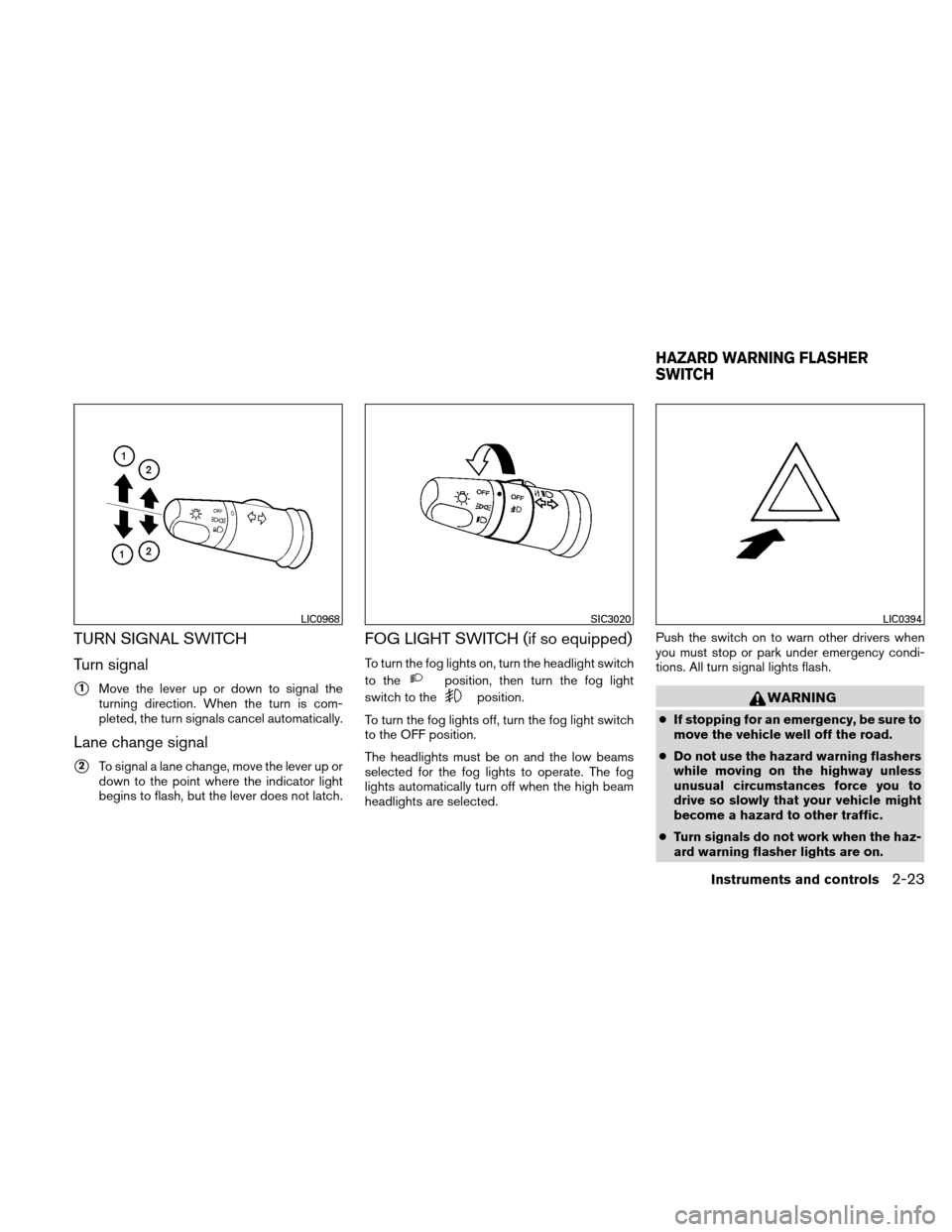 NISSAN VERSA HATCHBACK 2011 1.G Owners Manual TURN SIGNAL SWITCH
Turn signal
1Move the lever up or down to signal the
turning direction. When the turn is com-
pleted, the turn signals cancel automatically.
Lane change signal
2To signal a lane c