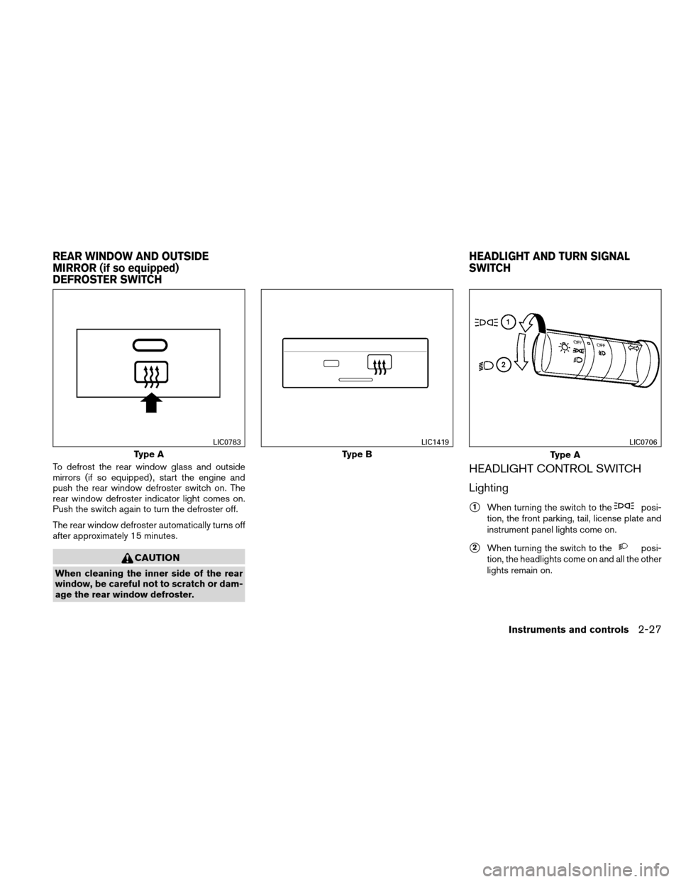 NISSAN XTERRA 2011 N50 / 2.G Owners Manual To defrost the rear window glass and outside
mirrors (if so equipped) , start the engine and
push the rear window defroster switch on. The
rear window defroster indicator light comes on.
Push the swit