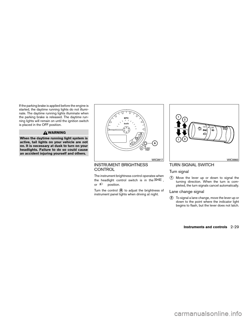 NISSAN XTERRA 2011 N50 / 2.G Repair Manual If the parking brake is applied before the engine is
started, the daytime running lights do not illumi-
nate. The daytime running lights illuminate when
the parking brake is released. The daytime run-