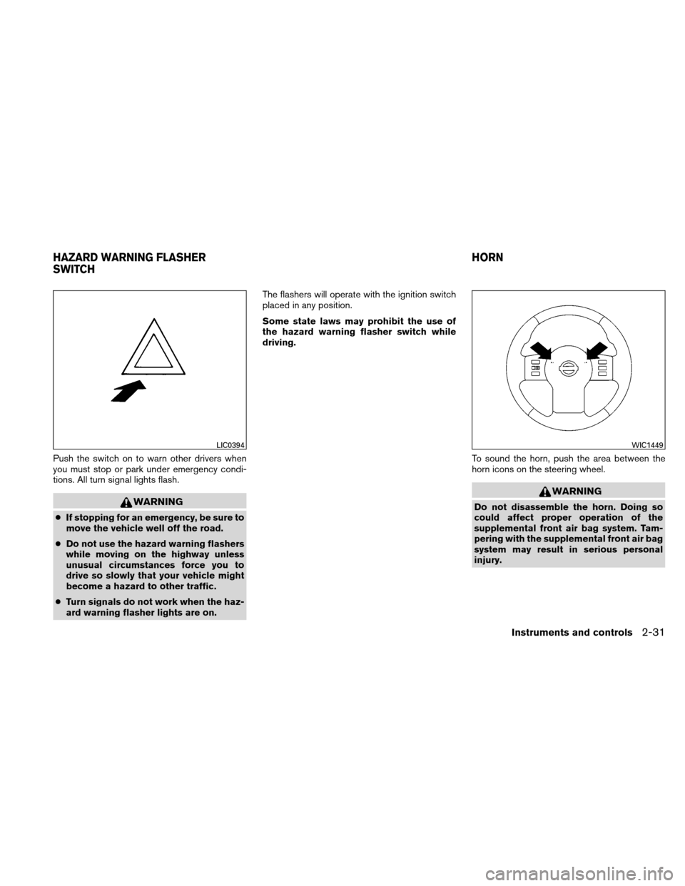 NISSAN XTERRA 2011 N50 / 2.G Repair Manual Push the switch on to warn other drivers when
you must stop or park under emergency condi-
tions. All turn signal lights flash.
WARNING
●If stopping for an emergency, be sure to
move the vehicle wel