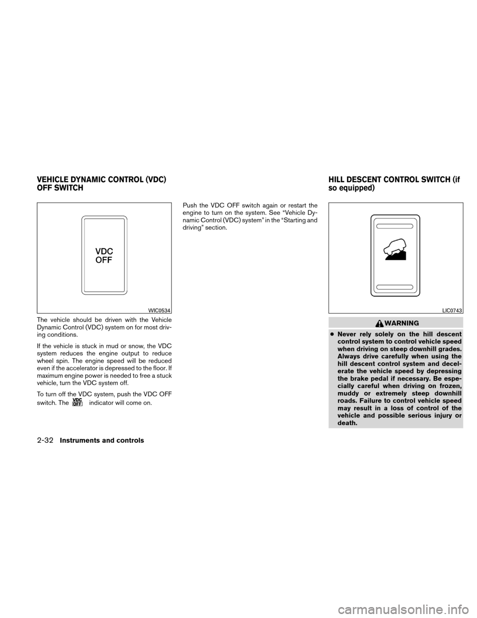 NISSAN XTERRA 2011 N50 / 2.G Repair Manual The vehicle should be driven with the Vehicle
Dynamic Control (VDC) system on for most driv-
ing conditions.
If the vehicle is stuck in mud or snow, the VDC
system reduces the engine output to reduce
