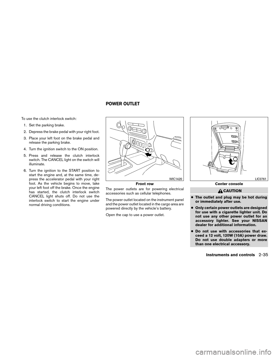 NISSAN XTERRA 2011 N50 / 2.G Owners Manual To use the clutch interlock switch:1. Set the parking brake.
2. Depress the brake pedal with your right foot.
3. Place your left foot on the brake pedal and release the parking brake.
4. Turn the igni