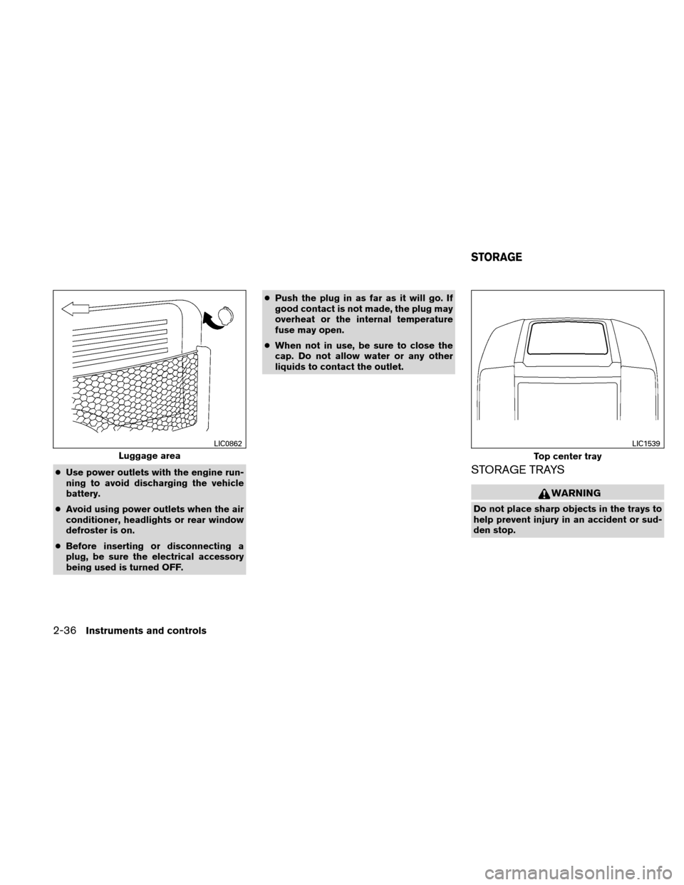 NISSAN XTERRA 2011 N50 / 2.G Owners Manual ●Use power outlets with the engine run-
ning to avoid discharging the vehicle
battery.
● Avoid using power outlets when the air
conditioner, headlights or rear window
defroster is on.
● Before i