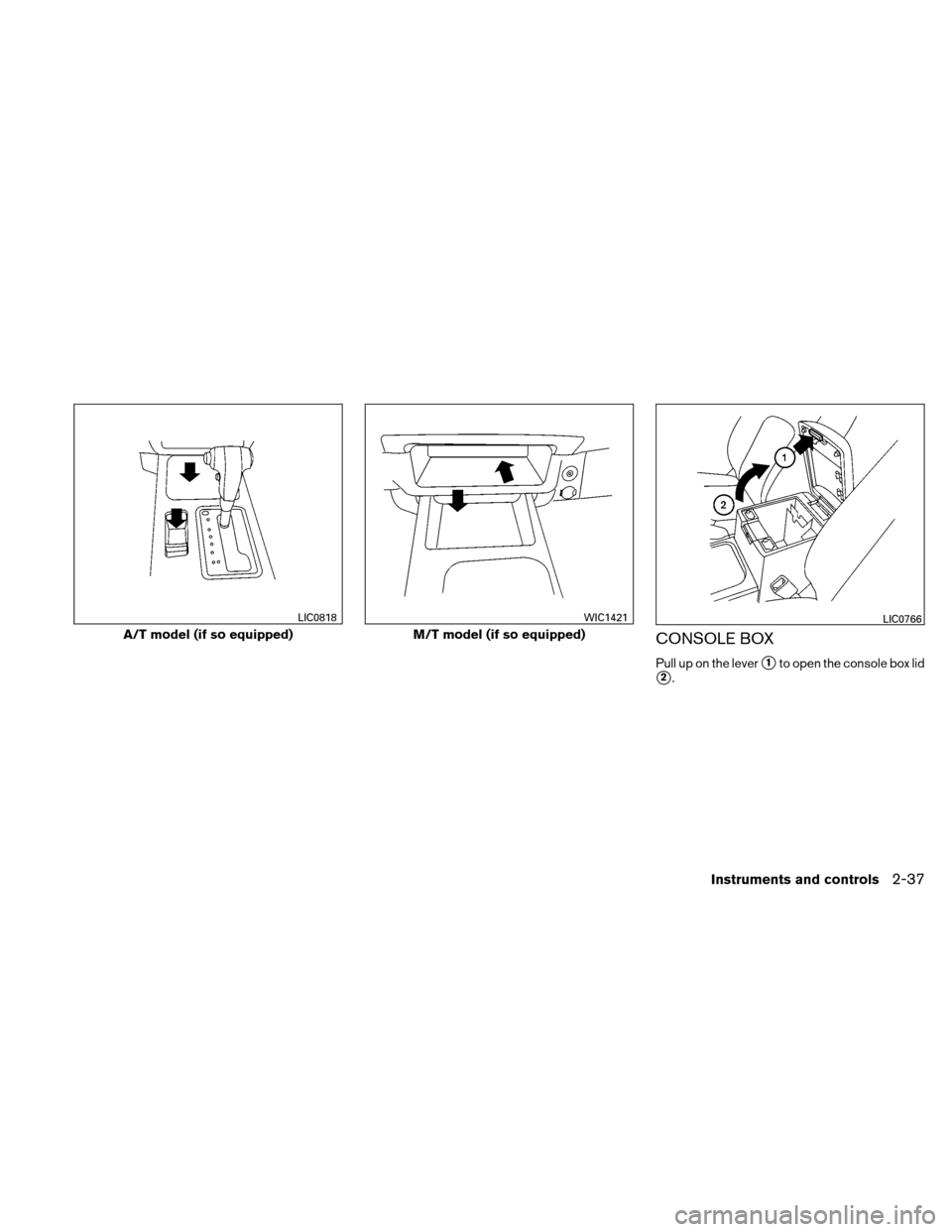 NISSAN XTERRA 2011 N50 / 2.G Owners Manual CONSOLE BOX
Pull up on the lever1to open the console box lid
2.
A/T model (if so equipped)
LIC0818
M/T model (if so equipped)
WIC1421LIC0766
Instruments and controls2-37 