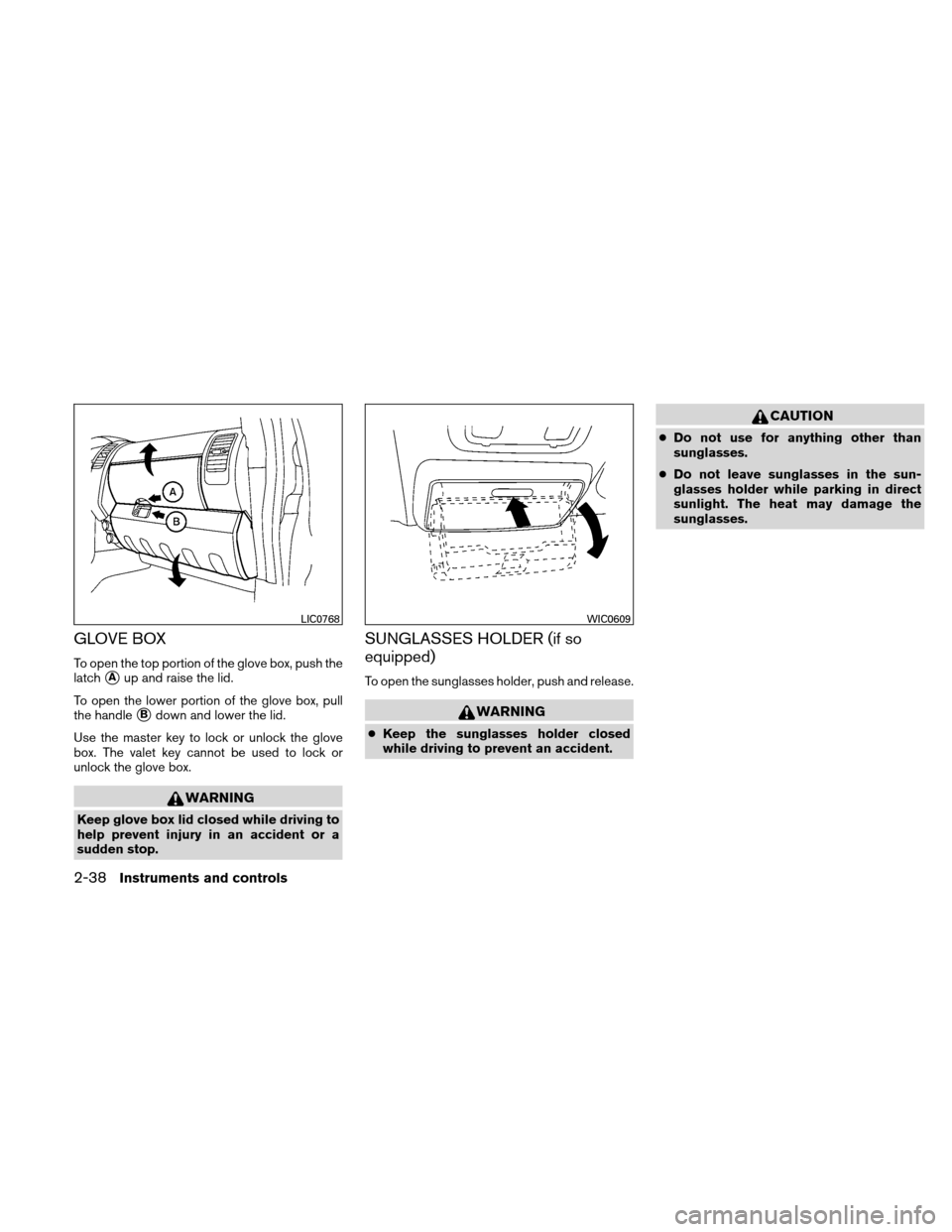 NISSAN XTERRA 2011 N50 / 2.G Owners Manual GLOVE BOX
To open the top portion of the glove box, push the
latch
Aup and raise the lid.
To open the lower portion of the glove box, pull
the handle
Bdown and lower the lid.
Use the master key to l