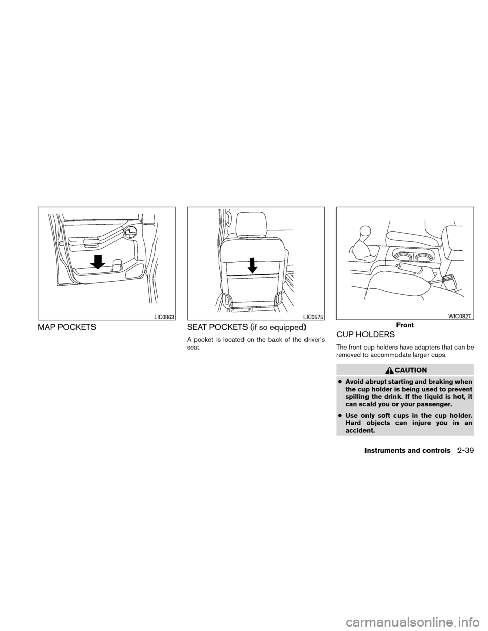 NISSAN XTERRA 2011 N50 / 2.G Owners Manual MAP POCKETSSEAT POCKETS (if so equipped)
A pocket is located on the back of the driver’s
seat.CUP HOLDERS
The front cup holders have adapters that can be
removed to accommodate larger cups.
CAUTION
