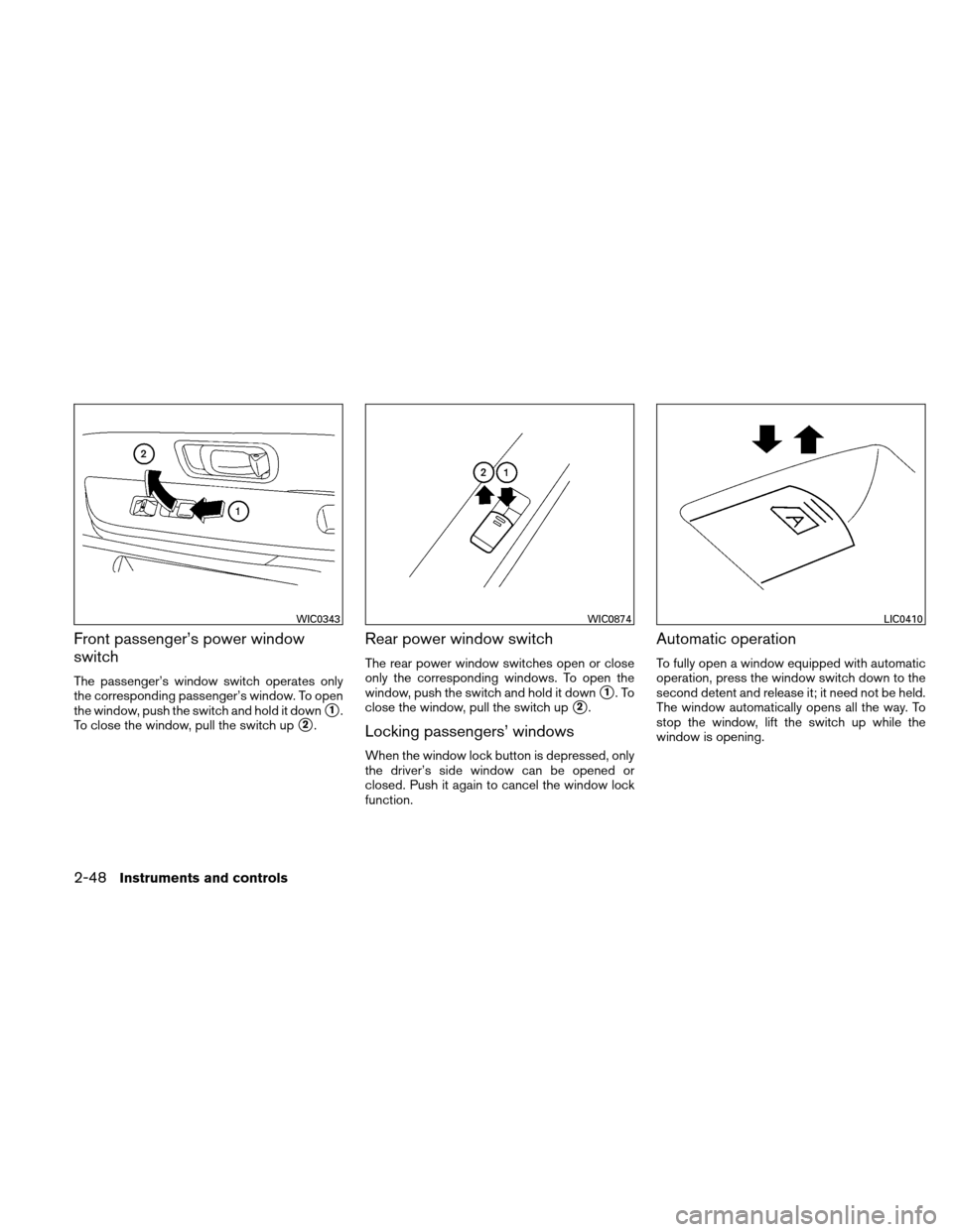 NISSAN XTERRA 2011 N50 / 2.G Owners Manual Front passenger’s power window
switch
The passenger’s window switch operates only
the corresponding passenger’s window. To open
the window, push the switch and hold it down
1.
To close the wind