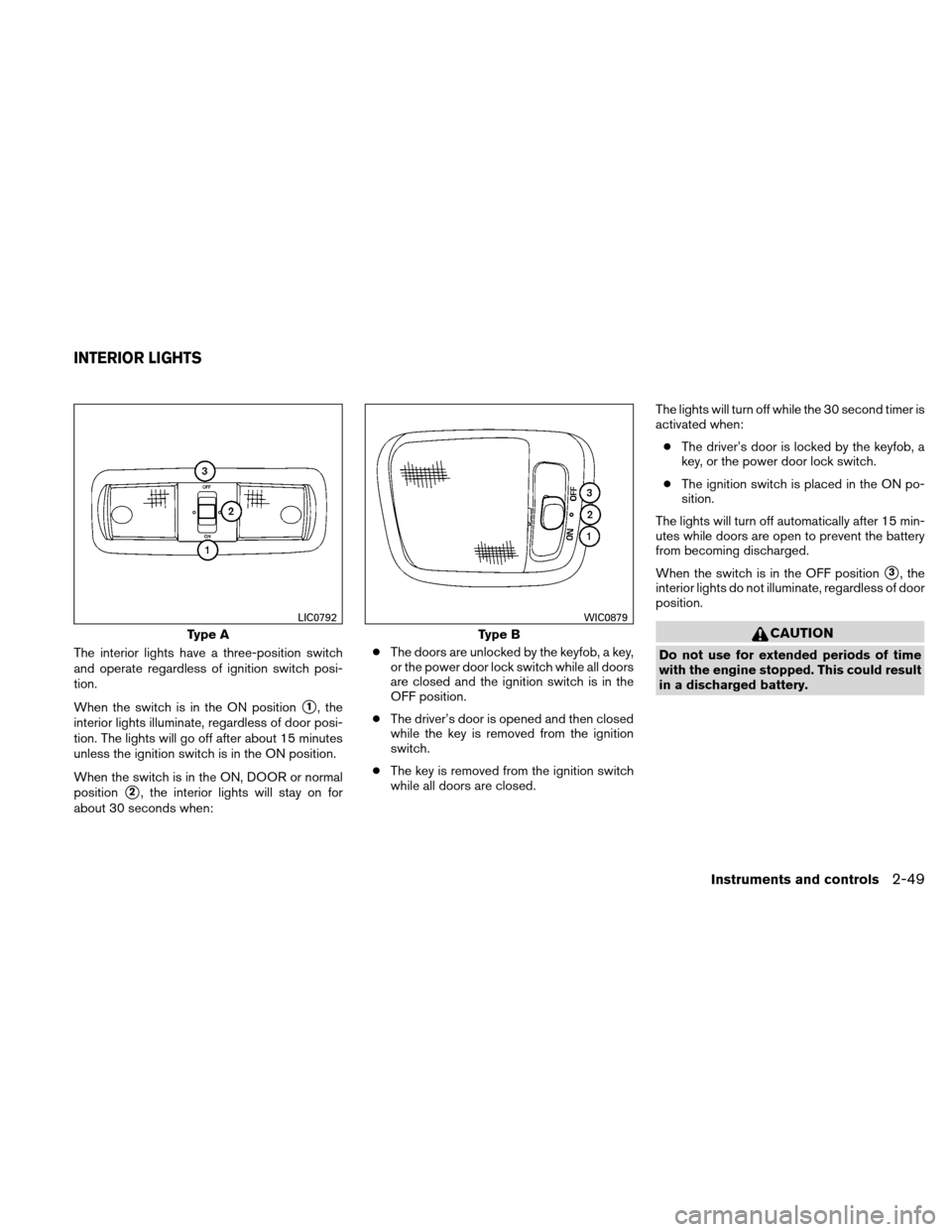 NISSAN XTERRA 2011 N50 / 2.G Owners Manual The interior lights have a three-position switch
and operate regardless of ignition switch posi-
tion.
When the switch is in the ON position
1, the
interior lights illuminate, regardless of door posi