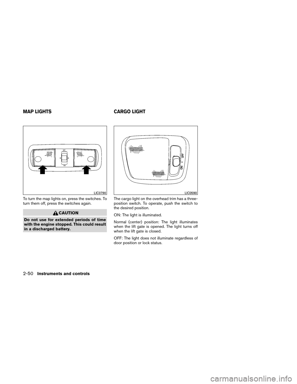 NISSAN XTERRA 2011 N50 / 2.G Owners Manual To turn the map lights on, press the switches. To
turn them off, press the switches again.
CAUTION
Do not use for extended periods of time
with the engine stopped. This could result
in a discharged ba