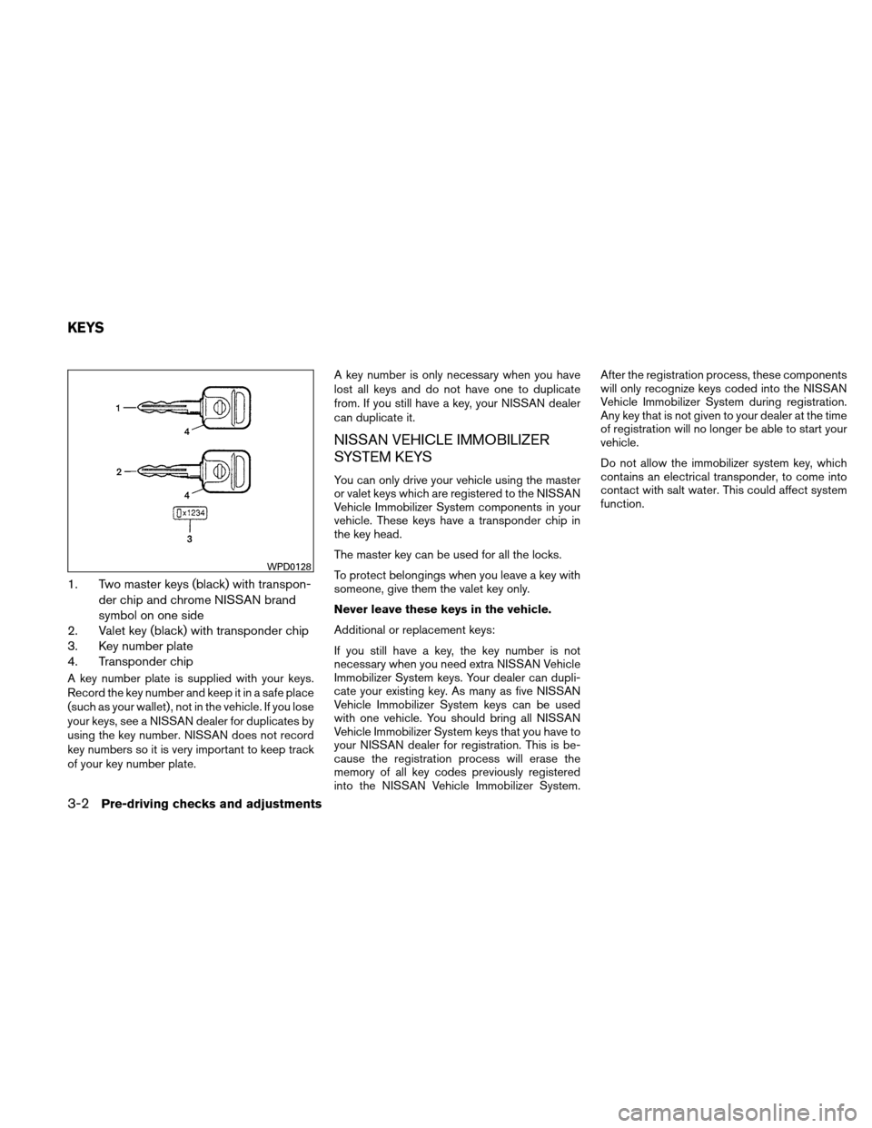 NISSAN XTERRA 2011 N50 / 2.G Owners Manual 1. Two master keys (black) with transpon-der chip and chrome NISSAN brand
symbol on one side
2. Valet key (black) with transponder chip
3. Key number plate
4. Transponder chip
A key number plate is su