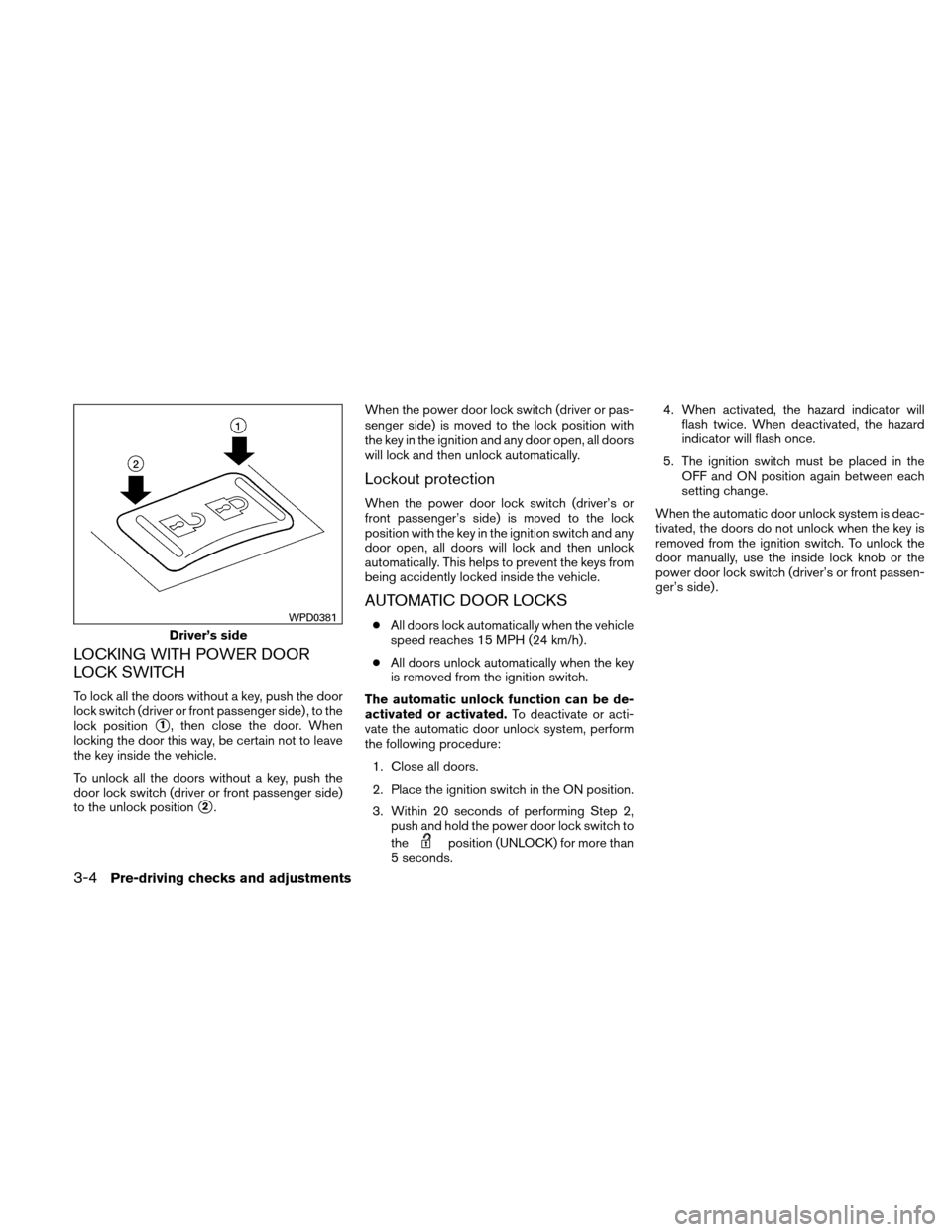 NISSAN XTERRA 2011 N50 / 2.G Owners Manual LOCKING WITH POWER DOOR
LOCK SWITCH
To lock all the doors without a key, push the door
lock switch (driver or front passenger side) , to the
lock position
1, then close the door. When
locking the doo