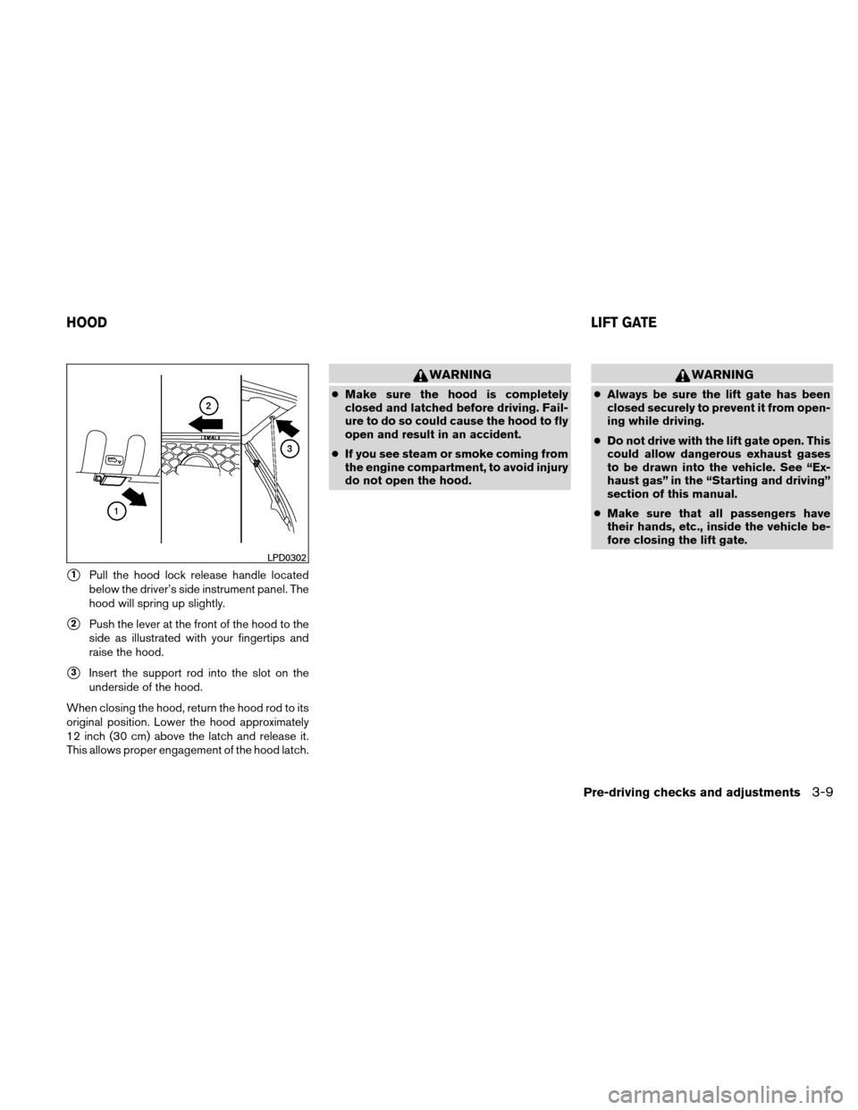 NISSAN XTERRA 2011 N50 / 2.G Owners Manual 1Pull the hood lock release handle located
below the driver’s side instrument panel. The
hood will spring up slightly.
2Push the lever at the front of the hood to the
side as illustrated with your