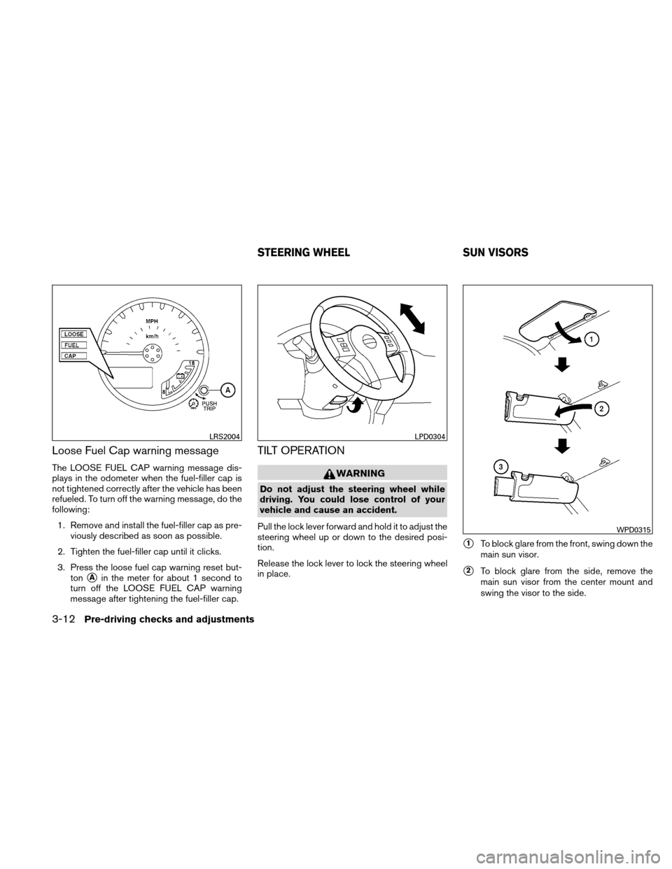 NISSAN XTERRA 2011 N50 / 2.G Owners Manual Loose Fuel Cap warning message
The LOOSE FUEL CAP warning message dis-
plays in the odometer when the fuel-filler cap is
not tightened correctly after the vehicle has been
refueled. To turn off the wa