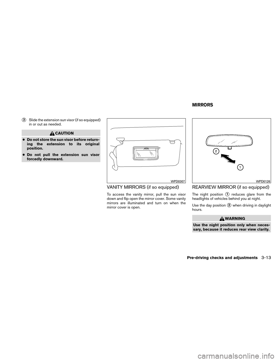 NISSAN XTERRA 2011 N50 / 2.G Owners Manual 3Slide the extension sun visor (if so equipped)
in or out as needed.
CAUTION
●Do not store the sun visor before return-
ing the extension to its original
position.
● Do not pull the extension sun