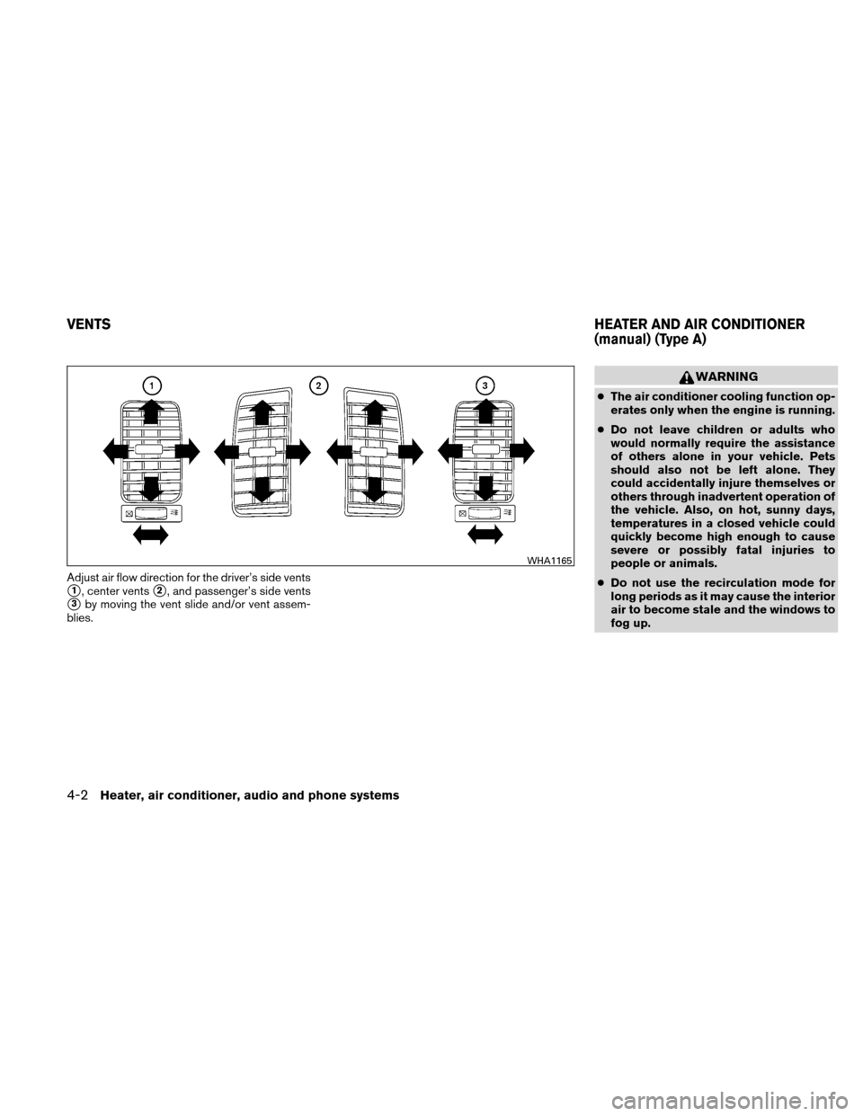 NISSAN XTERRA 2011 N50 / 2.G Owners Manual Adjust air flow direction for the driver’s side vents
1, center vents2, and passenger’s side vents
3by moving the vent slide and/or vent assem-
blies.
WARNING
● The air conditioner cooling fu