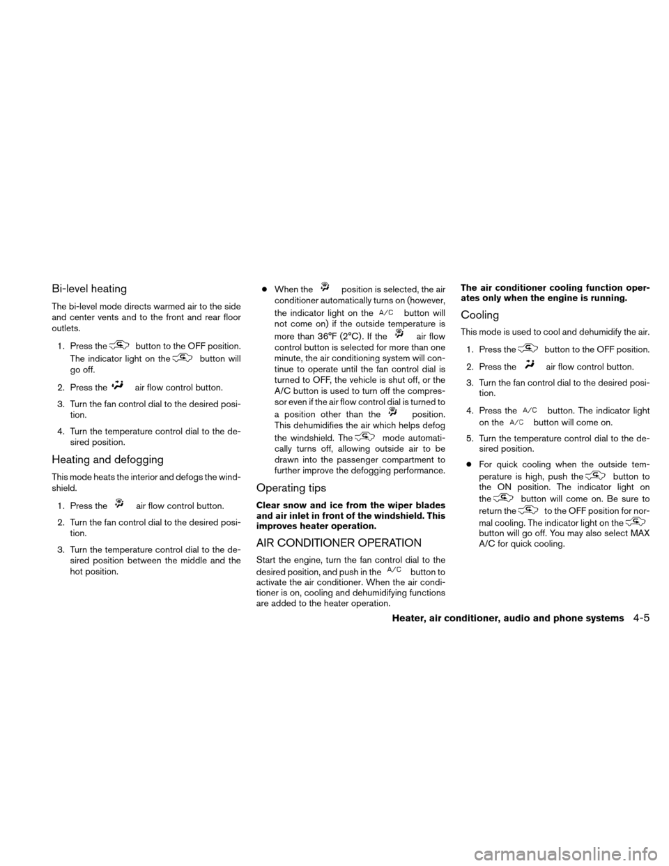 NISSAN XTERRA 2011 N50 / 2.G Owners Manual Bi-level heating
The bi-level mode directs warmed air to the side
and center vents and to the front and rear floor
outlets.1. Press the
button to the OFF position.
The indicator light on the
button wi