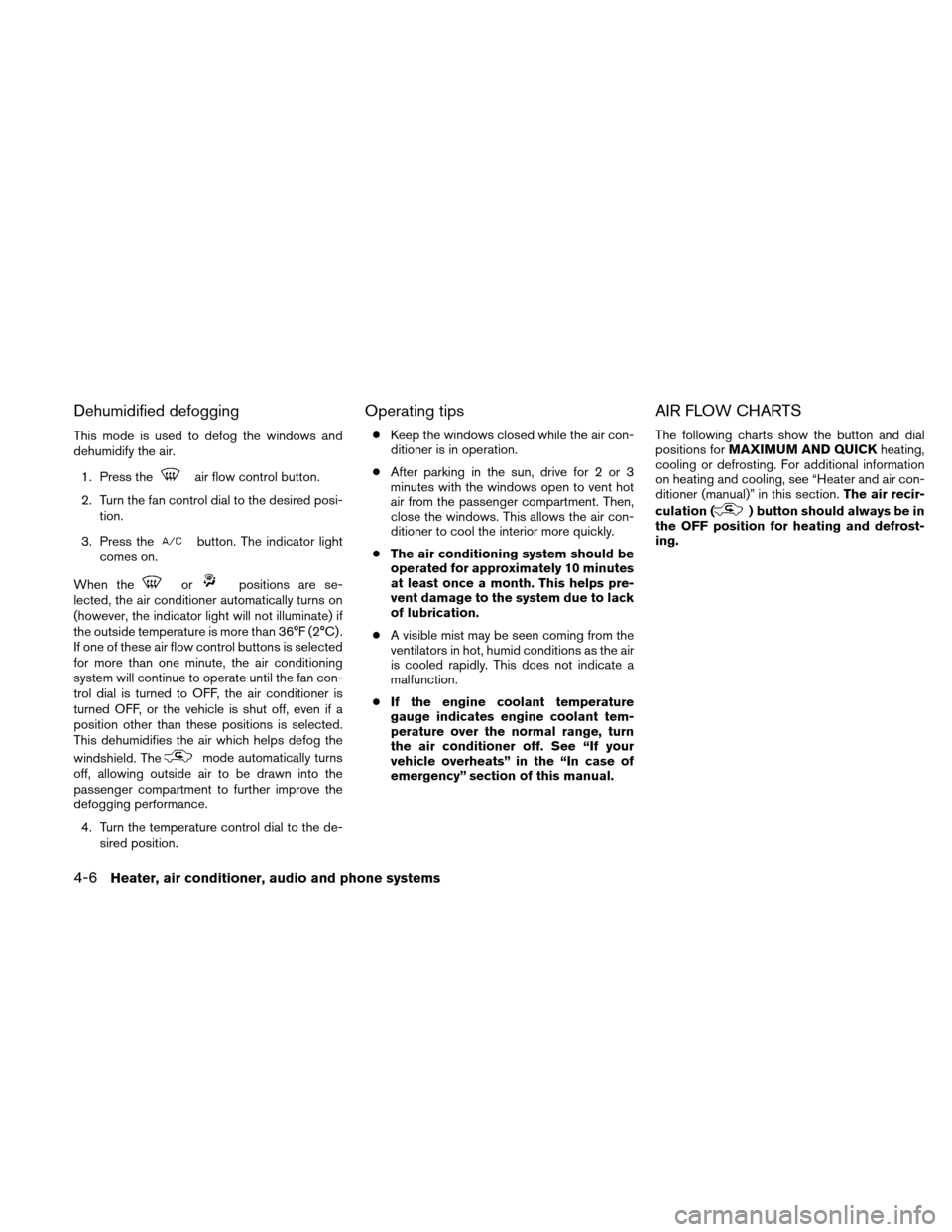 NISSAN XTERRA 2011 N50 / 2.G Owners Manual Dehumidified defogging
This mode is used to defog the windows and
dehumidify the air.1. Press the
air flow control button.
2. Turn the fan control dial to the desired posi- tion.
3. Press the
button. 