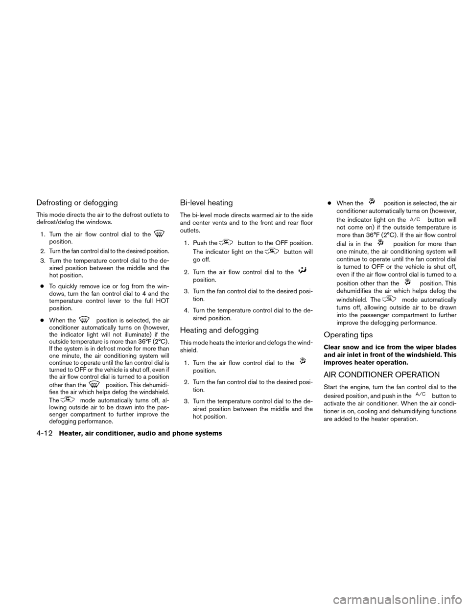 NISSAN XTERRA 2011 N50 / 2.G Owners Manual Defrosting or defogging
This mode directs the air to the defrost outlets to
defrost/defog the windows.1. Turn the air flow control dial to the
position.
2.
Turn the fan control dial to the desired pos