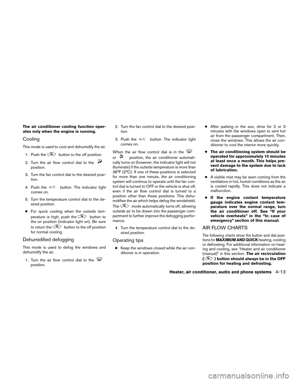 NISSAN XTERRA 2011 N50 / 2.G Owners Manual The air conditioner cooling function oper-
ates only when the engine is running.
Cooling
This mode is used to cool and dehumidify the air.1. Push the
button to the off position.
2. Turn the air flow c