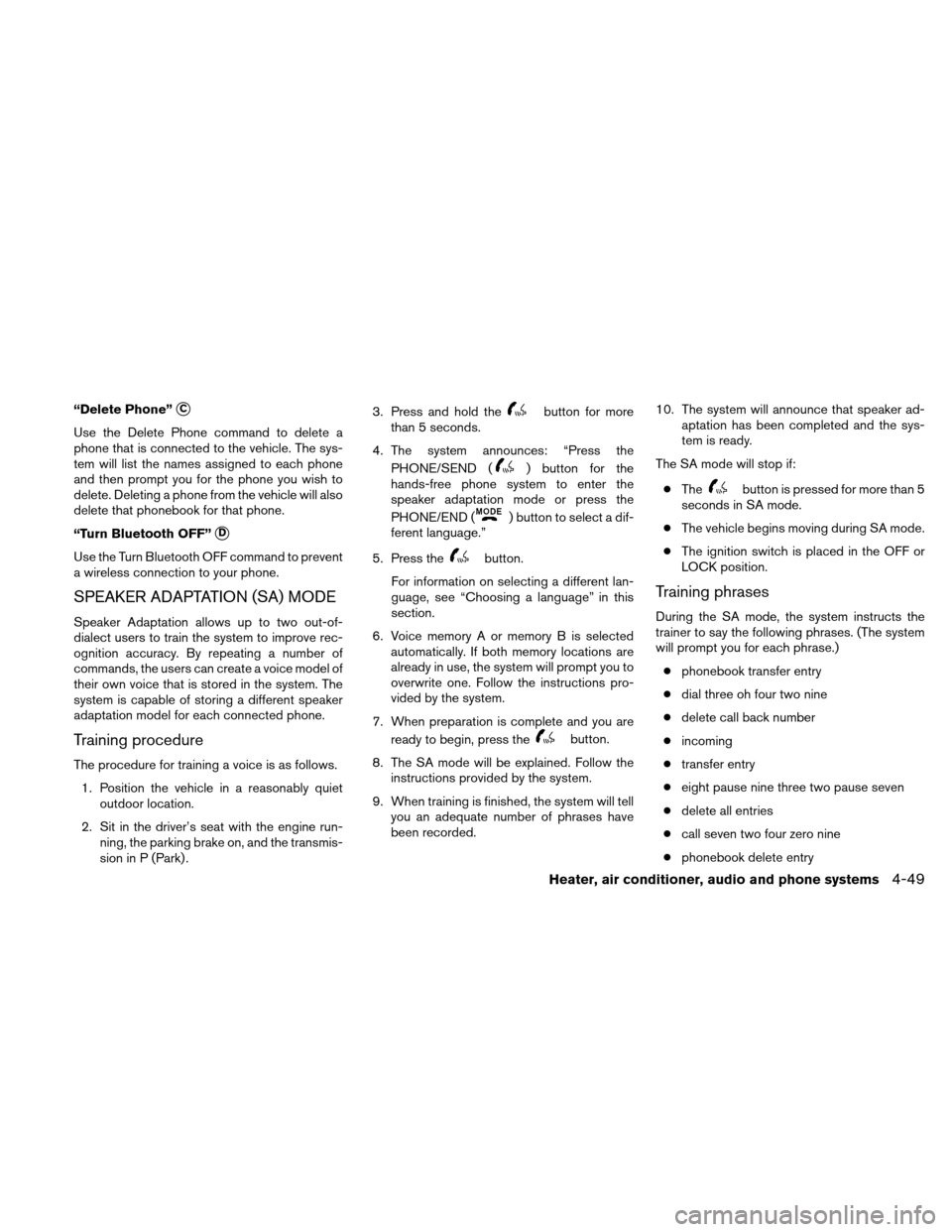 NISSAN XTERRA 2011 N50 / 2.G Owners Manual “Delete Phone”C
Use the Delete Phone command to delete a
phone that is connected to the vehicle. The sys-
tem will list the names assigned to each phone
and then prompt you for the phone you wish