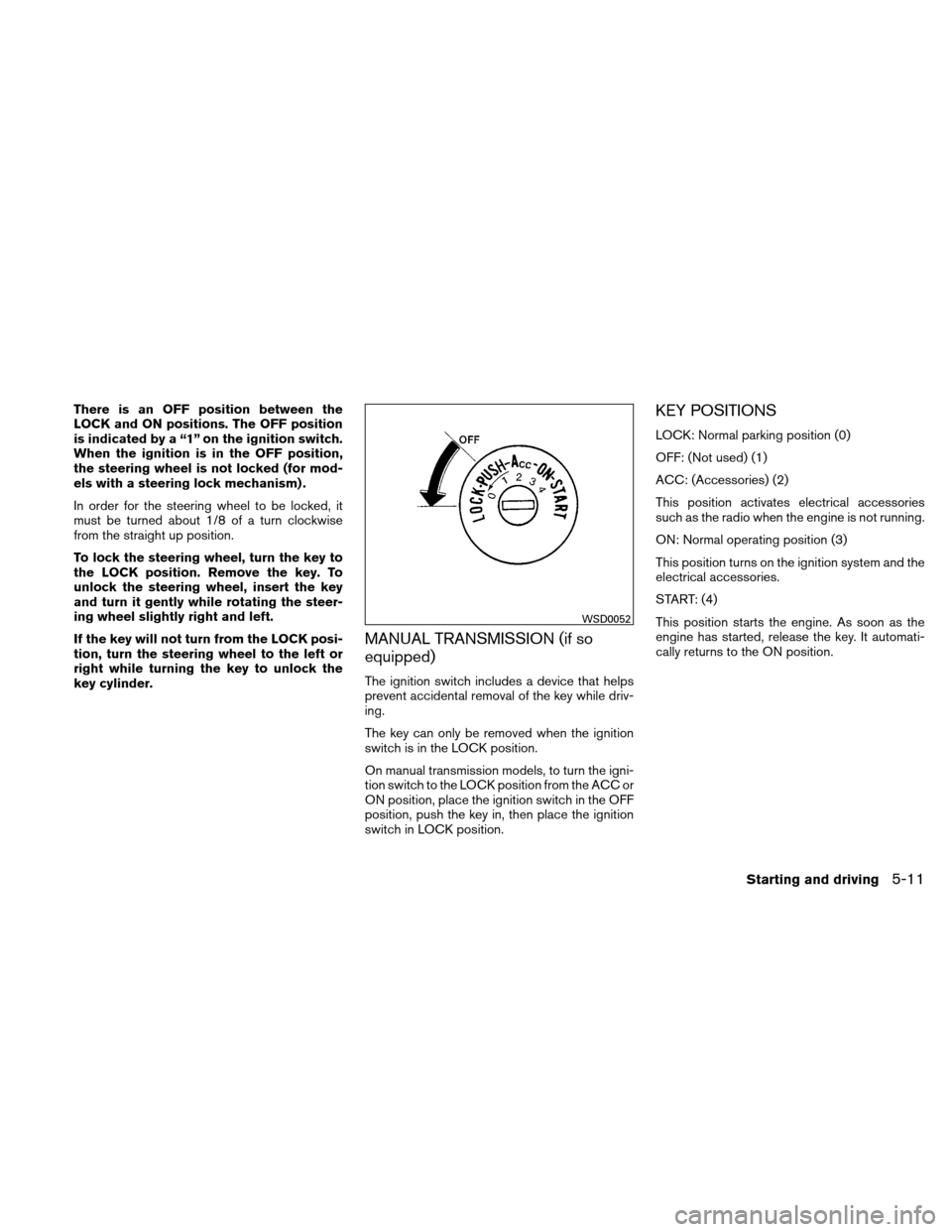 NISSAN XTERRA 2011 N50 / 2.G Owners Manual There is an OFF position between the
LOCK and ON positions. The OFF position
is indicated by a “1” on the ignition switch.
When the ignition is in the OFF position,
the steering wheel is not locke