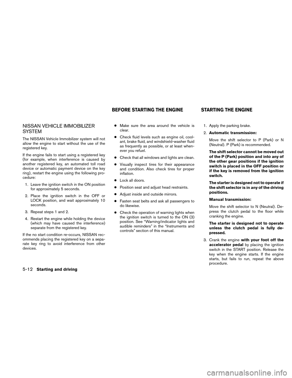 NISSAN XTERRA 2011 N50 / 2.G Owners Manual NISSAN VEHICLE IMMOBILIZER
SYSTEM
The NISSAN Vehicle Immobilizer system will not
allow the engine to start without the use of the
registered key.
If the engine fails to start using a registered key
(f NISSAN XTERRA 2011 N50 / 2.G Owners Manual NISSAN VEHICLE IMMOBILIZER
SYSTEM
The NISSAN Vehicle Immobilizer system will not
allow the engine to start without the use of the
registered key.
If the engine fails to start using a registered key
(f