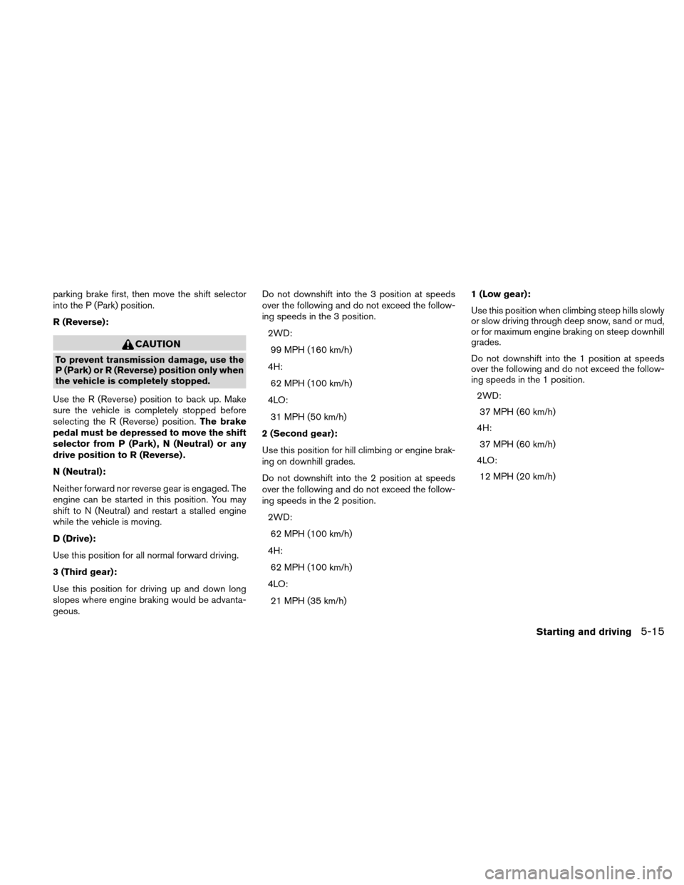 NISSAN XTERRA 2011 N50 / 2.G Owners Manual parking brake first, then move the shift selector
into the P (Park) position.
R (Reverse):
CAUTION
To prevent transmission damage, use the
P (Park) or R (Reverse) position only when
the vehicle is com